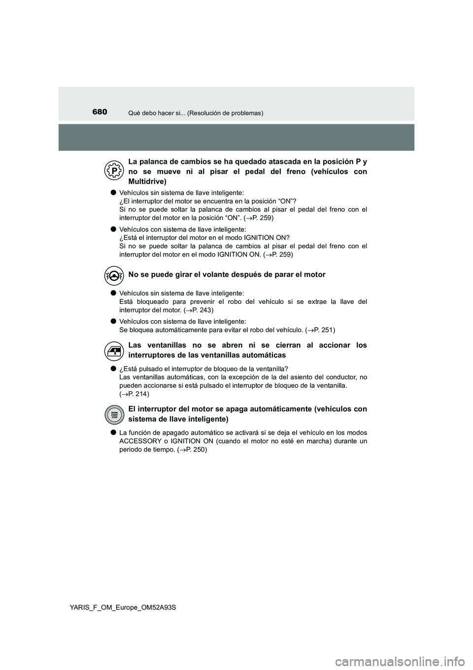 TOYOTA YARIS HATCHBACK 2019  Manual del propietario (in Spanish) 680Qué debo hacer si... (Resolución de problemas)
YARIS_F_OM_Europe_OM52A93S
●Vehículos sin sistema de llave inteligente:  
¿El interruptor del motor se encuentra en la posición “ON”? 
Si n