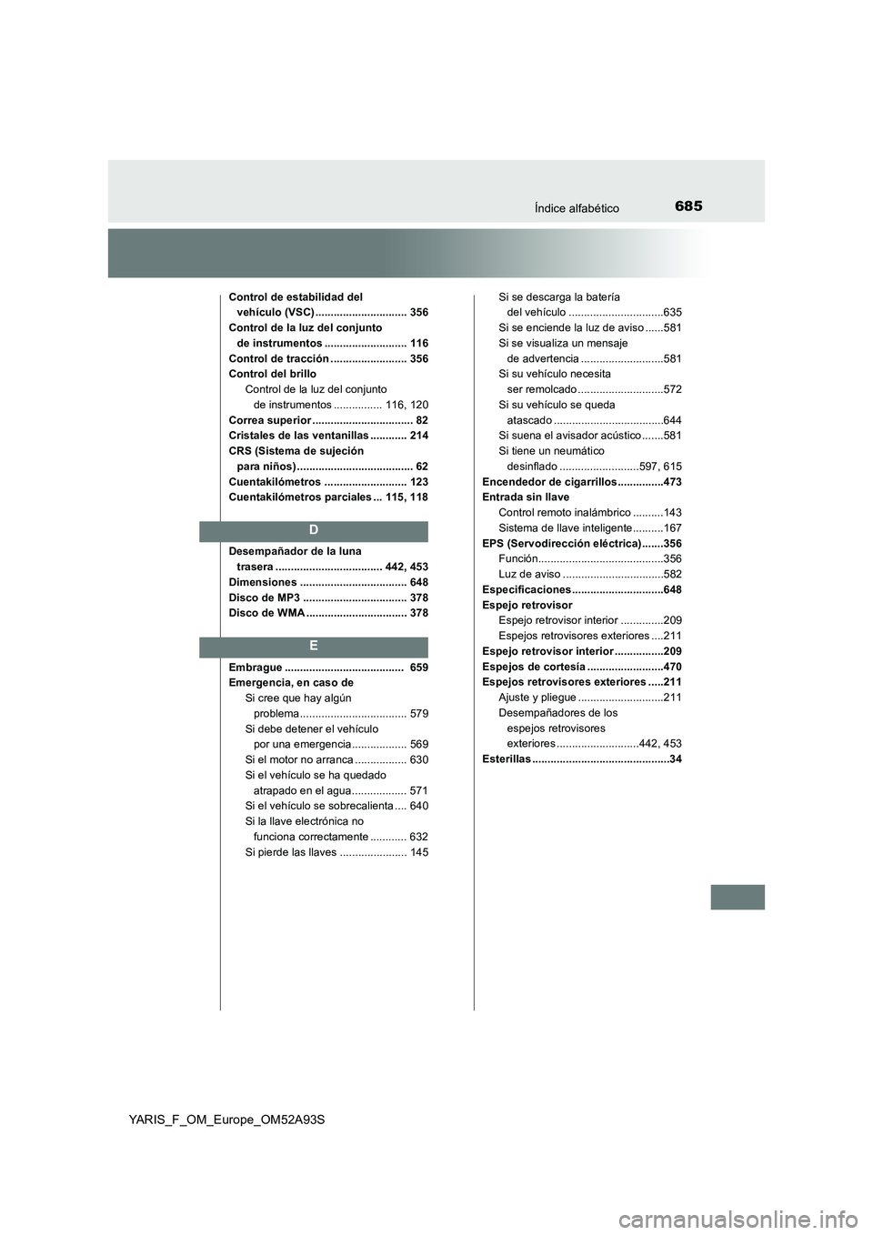 TOYOTA YARIS HATCHBACK 2019  Manual del propietario (in Spanish) 685Índice alfabético
YARIS_F_OM_Europe_OM52A93S
Control de estabilidad del 
vehículo (VSC) .............................. 356
Control de la luz del conjunto 
de instrumentos .......................