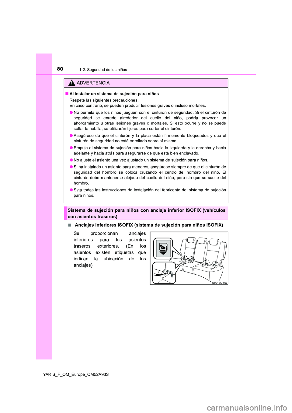 TOYOTA YARIS HATCHBACK 2019 Manual del propietario (in Spanish) 801-2. Seguridad de los niños
YARIS_F_OM_Europe_OM52A93S
■ Anclajes inferiores ISOFIX (sistema de sujeción para niños ISOFIX)
Se proporcionan anclajes
inferiores para los asientos
traseros ex TOYOTA YARIS HATCHBACK 2019 Manual del propietario (in Spanish) 801-2. Seguridad de los niños
YARIS_F_OM_Europe_OM52A93S
■ Anclajes inferiores ISOFIX (sistema de sujeción para niños ISOFIX)
Se proporcionan anclajes
inferiores para los asientos
traseros ex