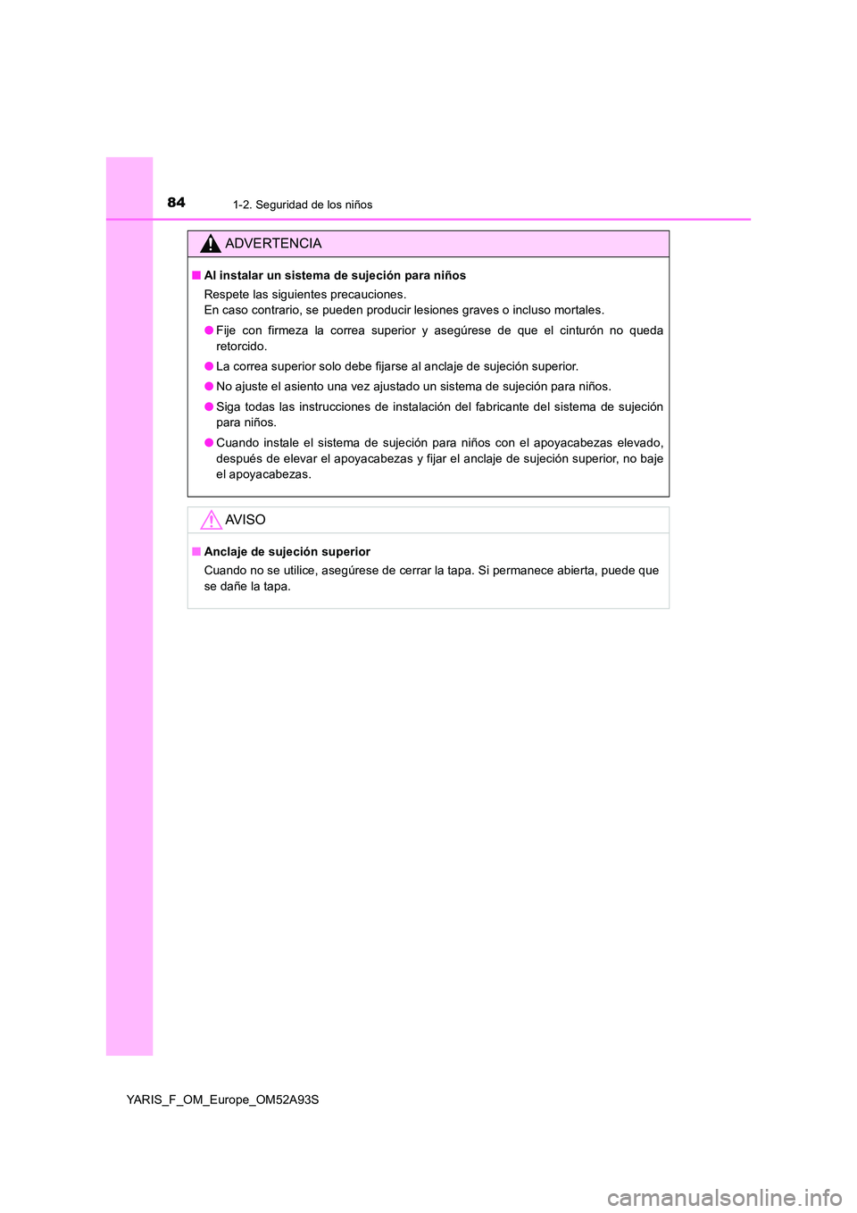 TOYOTA YARIS HATCHBACK 2019  Manual del propietario (in Spanish) 841-2. Seguridad de los niños
YARIS_F_OM_Europe_OM52A93S
ADVERTENCIA
■Al instalar un sistema de sujeción para niños 
Respete las siguientes precauciones. 
En caso contrario, se pueden producir le