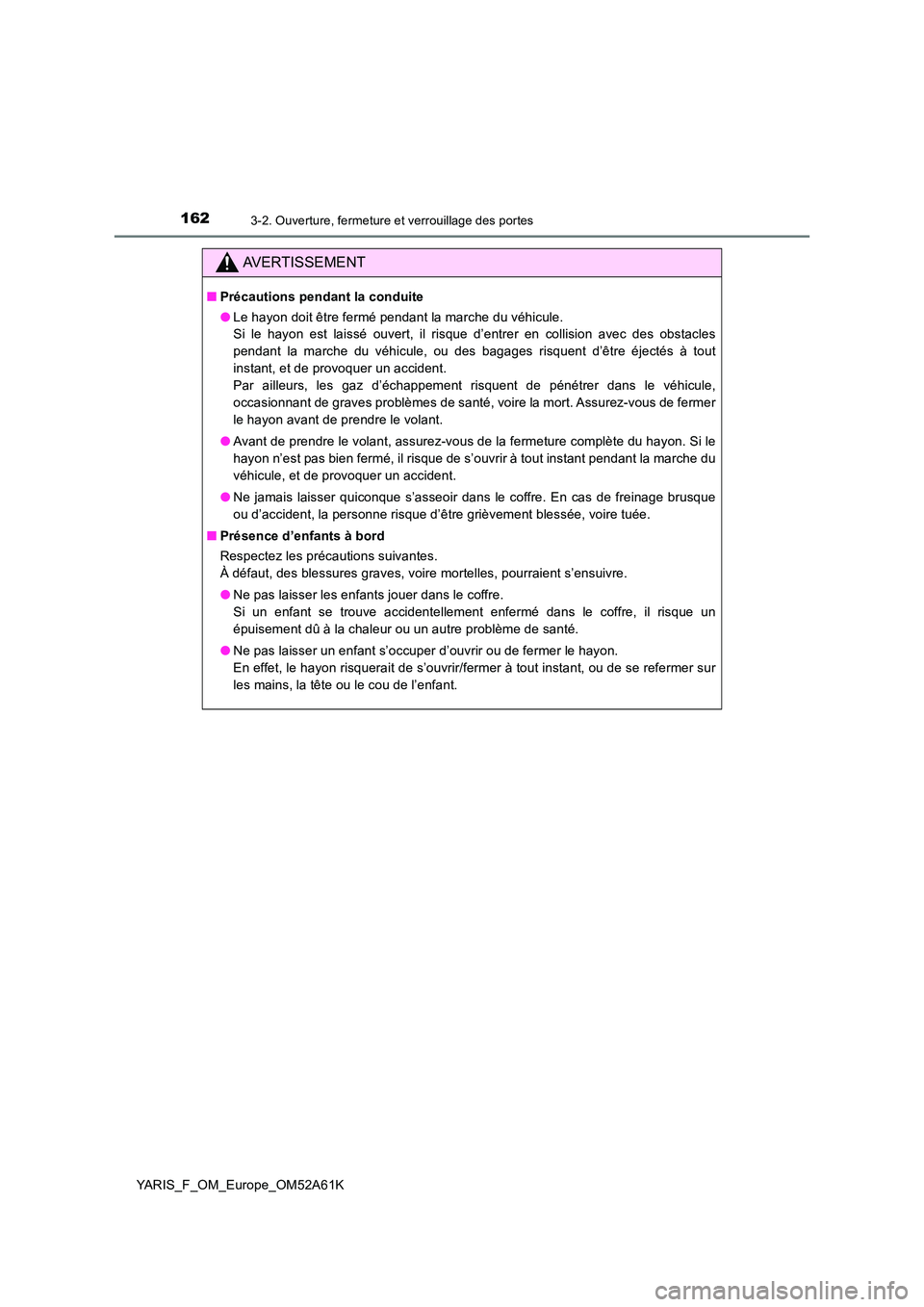 TOYOTA YARIS HATCHBACK 2019 Manuel du propriétaire (in French) 1623-2. Ouverture, fermeture et verrouillage des portes
YARIS_F_OM_Europe_OM52A61K
AVERTISSEMENT
■Précautions pendant la conduite
● Le hayon doit être fermé pendant la marche du véhicule.
S TOYOTA YARIS HATCHBACK 2019 Manuel du propriétaire (in French) 1623-2. Ouverture, fermeture et verrouillage des portes
YARIS_F_OM_Europe_OM52A61K
AVERTISSEMENT
■Précautions pendant la conduite
● Le hayon doit être fermé pendant la marche du véhicule.
S