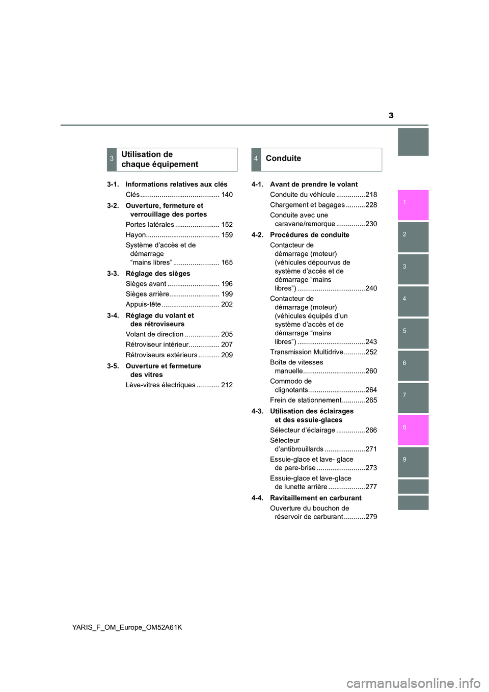 TOYOTA YARIS HATCHBACK 2019  Manuel du propriétaire (in French) 3
1 
7 
8 
6 
5
4
3
2
9
YARIS_F_OM_Europe_OM52A61K 
3-1. Informations relatives aux clés 
Clés ......................................... 140 
3-2. Ouverture, fermeture et  
verrouillage des portes 

