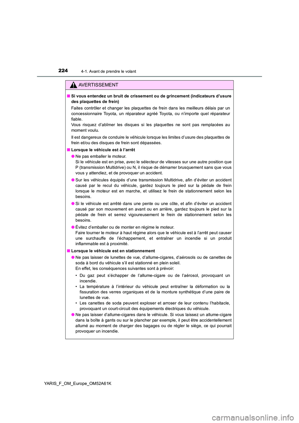 TOYOTA YARIS HATCHBACK 2019 Manuel du propriétaire (in French) 2244-1. Avant de prendre le volant
YARIS_F_OM_Europe_OM52A61K
AVERTISSEMENT
■Si vous entendez un bruit de crissement ou de grincement (indicateurs d’usure
des plaquettes de frein)
Faites contrô TOYOTA YARIS HATCHBACK 2019 Manuel du propriétaire (in French) 2244-1. Avant de prendre le volant
YARIS_F_OM_Europe_OM52A61K
AVERTISSEMENT
■Si vous entendez un bruit de crissement ou de grincement (indicateurs d’usure
des plaquettes de frein)
Faites contrô