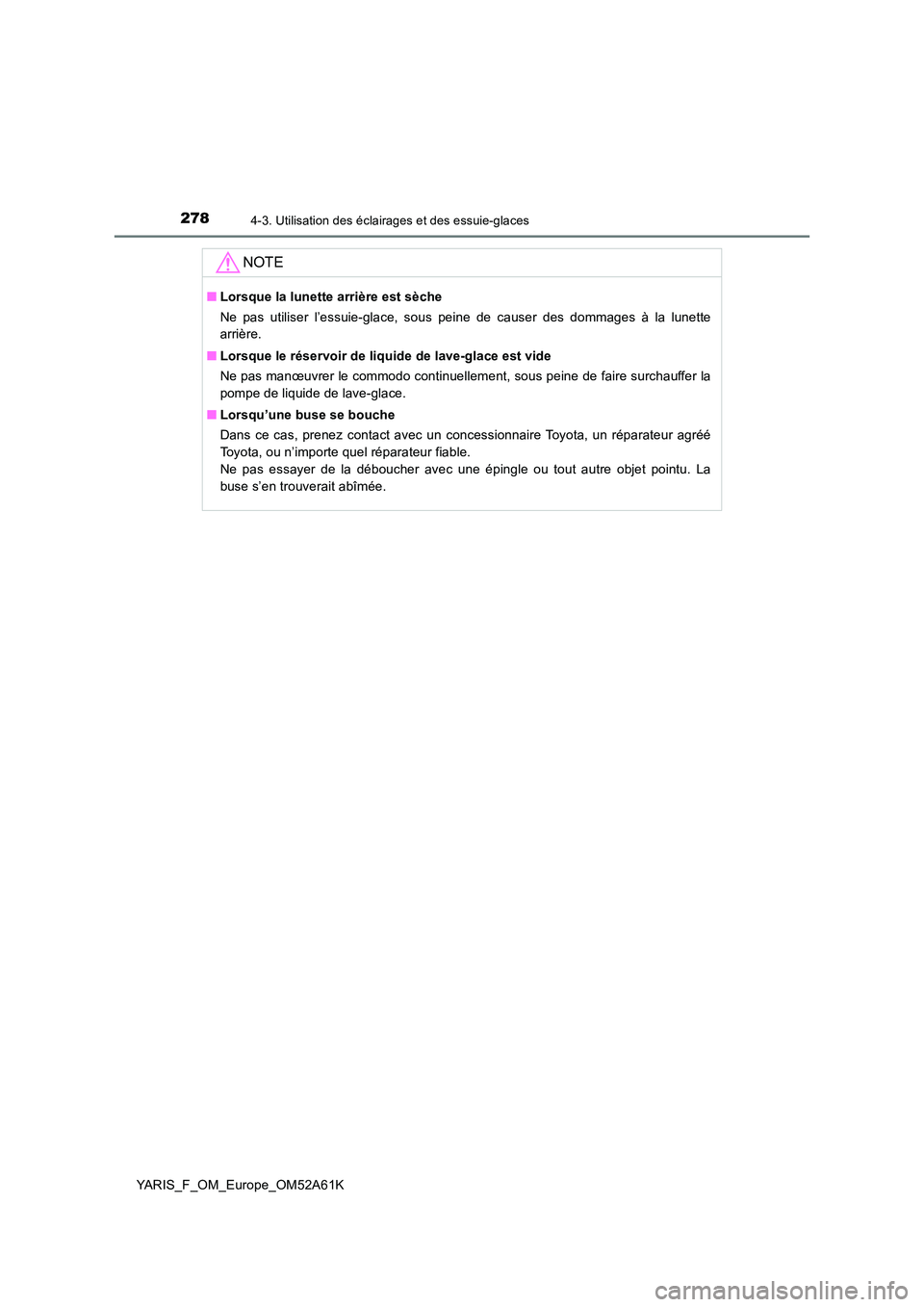 TOYOTA YARIS HATCHBACK 2019 Manuel du propriétaire (in French) 2784-3. Utilisation des éclairages et des essuie-glaces
YARIS_F_OM_Europe_OM52A61K
NOTE
■Lorsque la lunette arrière est sèche
Ne pas utiliser l’essuie-glace, sous peine de causer des dommages TOYOTA YARIS HATCHBACK 2019 Manuel du propriétaire (in French) 2784-3. Utilisation des éclairages et des essuie-glaces
YARIS_F_OM_Europe_OM52A61K
NOTE
■Lorsque la lunette arrière est sèche
Ne pas utiliser l’essuie-glace, sous peine de causer des dommages