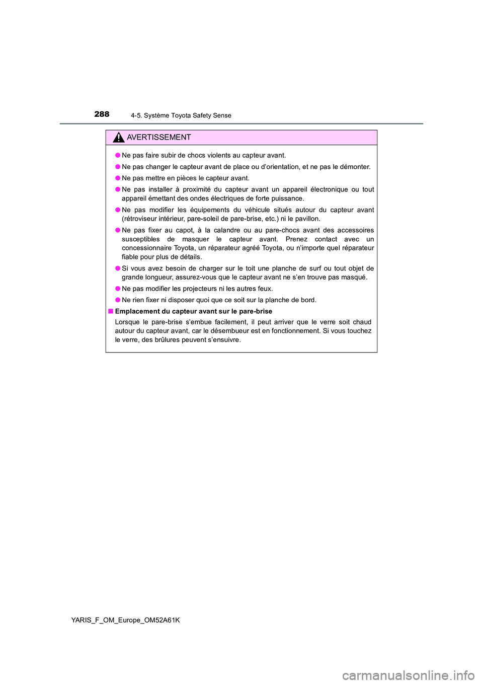 TOYOTA YARIS HATCHBACK 2019 Manuel du propriétaire (in French) 2884-5. Système Toyota Safety Sense
YARIS_F_OM_Europe_OM52A61K
AVERTISSEMENT
●Ne pas faire subir de chocs violents au capteur avant.
● Ne pas changer le capteur avant de place ou d’orientation TOYOTA YARIS HATCHBACK 2019 Manuel du propriétaire (in French) 2884-5. Système Toyota Safety Sense
YARIS_F_OM_Europe_OM52A61K
AVERTISSEMENT
●Ne pas faire subir de chocs violents au capteur avant.
● Ne pas changer le capteur avant de place ou d’orientation