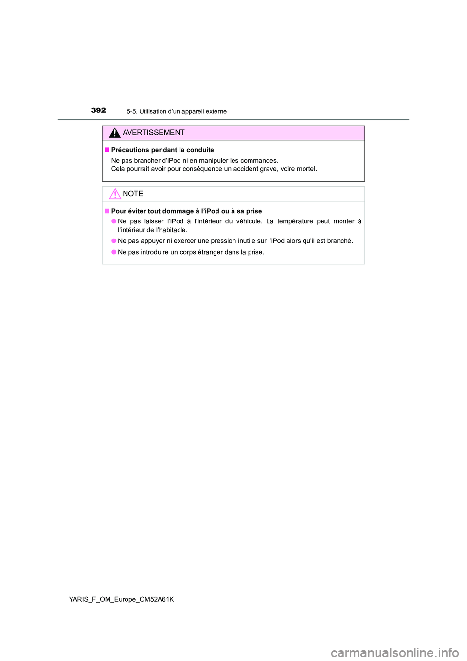 TOYOTA YARIS HATCHBACK 2019 Manuel du propriétaire (in French) 3925-5. Utilisation d’un appareil externe
YARIS_F_OM_Europe_OM52A61K
AVERTISSEMENT
■Précautions pendant la conduite
Ne pas brancher d’iPod ni en manipuler les commandes.
Cela pourrait avoir p TOYOTA YARIS HATCHBACK 2019 Manuel du propriétaire (in French) 3925-5. Utilisation d’un appareil externe
YARIS_F_OM_Europe_OM52A61K
AVERTISSEMENT
■Précautions pendant la conduite
Ne pas brancher d’iPod ni en manipuler les commandes.
Cela pourrait avoir p
