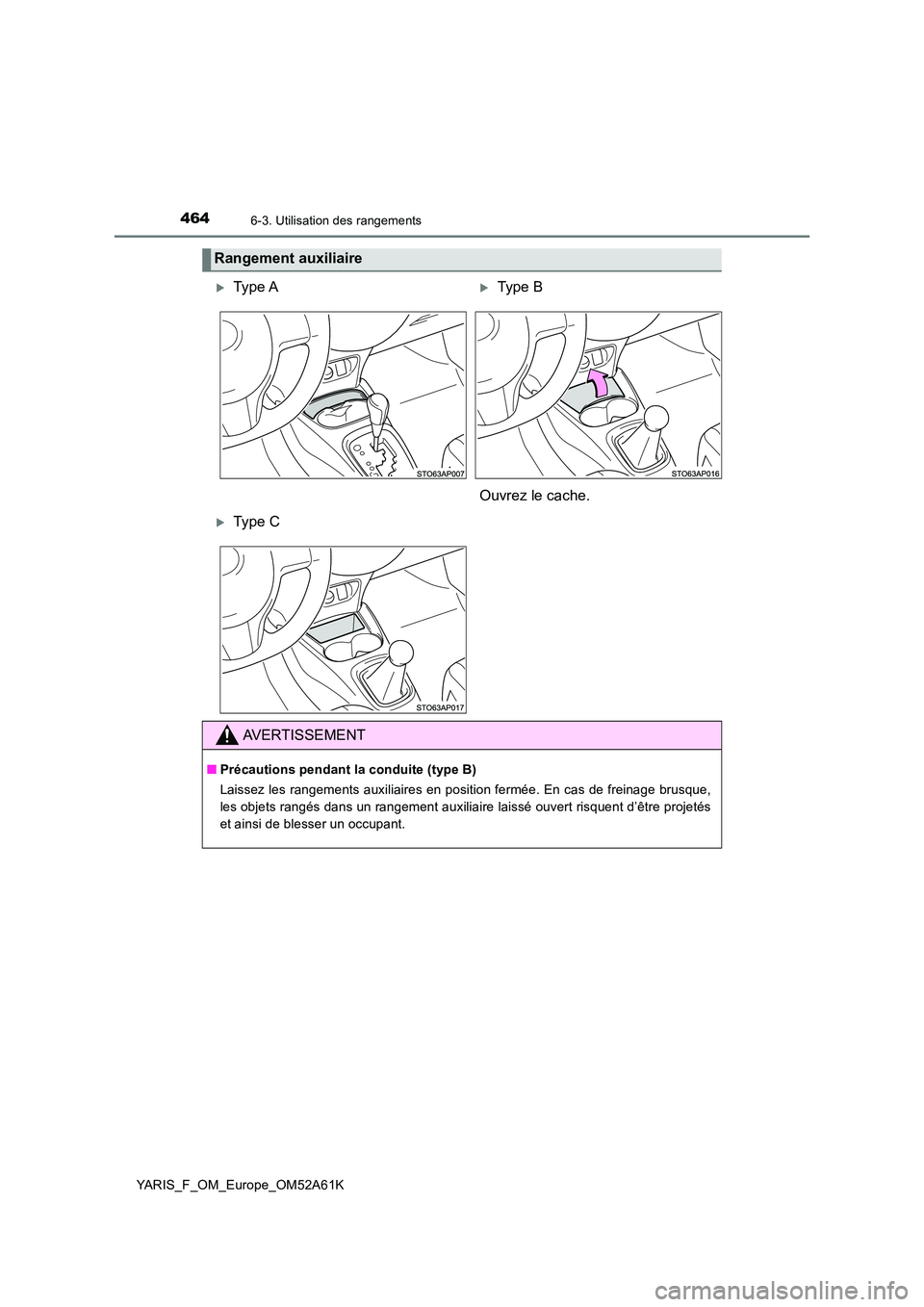 TOYOTA YARIS HATCHBACK 2019  Manuel du propriétaire (in French) 4646-3. Utilisation des rangements
YARIS_F_OM_Europe_OM52A61K
Rangement auxiliaire
Type AType B 
Ouvrez le cache.
Type C
AVERTISSEMENT
■ Précautions pendant la conduite (type B) 
Laissez l