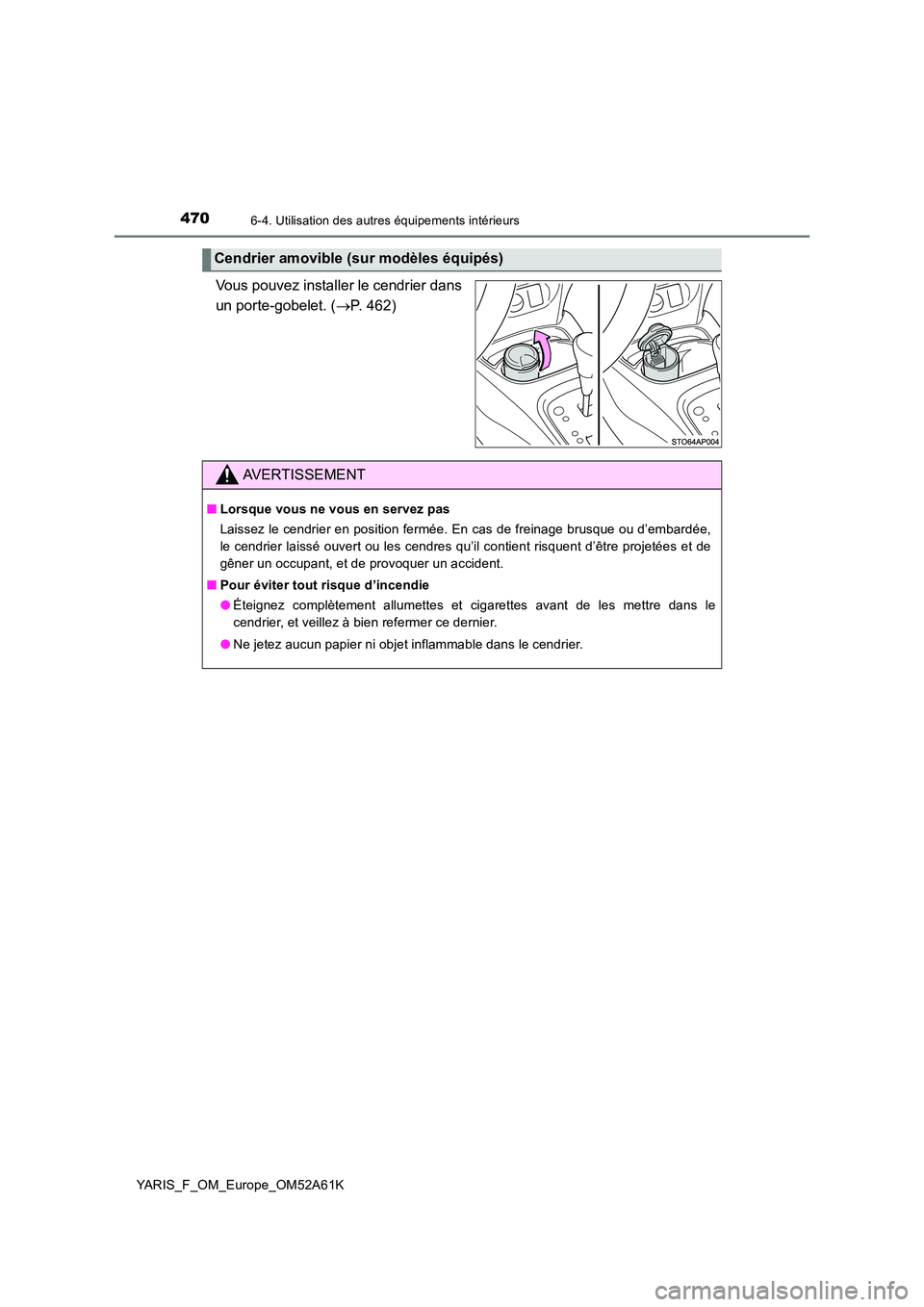TOYOTA YARIS HATCHBACK 2019  Manuel du propriétaire (in French) 4706-4. Utilisation des autres équipements intérieurs
YARIS_F_OM_Europe_OM52A61K
Vous pouvez installer le cendrier dans 
un porte-gobelet. ( P. 462)
Cendrier amovible (sur modèles équipés)
AVE