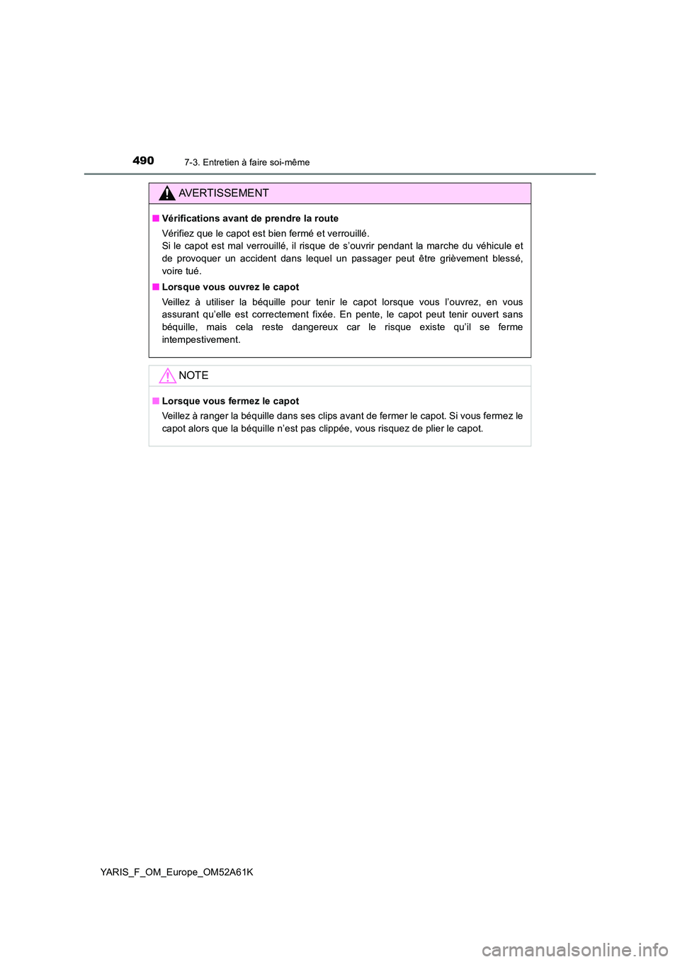 TOYOTA YARIS HATCHBACK 2019 Manuel du propriétaire (in French) 4907-3. Entretien à faire soi-même
YARIS_F_OM_Europe_OM52A61K
AVERTISSEMENT
■Vérifications avant de prendre la route
Vérifiez que le capot est bien fermé et verrouillé.
Si le capot est mal TOYOTA YARIS HATCHBACK 2019 Manuel du propriétaire (in French) 4907-3. Entretien à faire soi-même
YARIS_F_OM_Europe_OM52A61K
AVERTISSEMENT
■Vérifications avant de prendre la route
Vérifiez que le capot est bien fermé et verrouillé.
Si le capot est mal