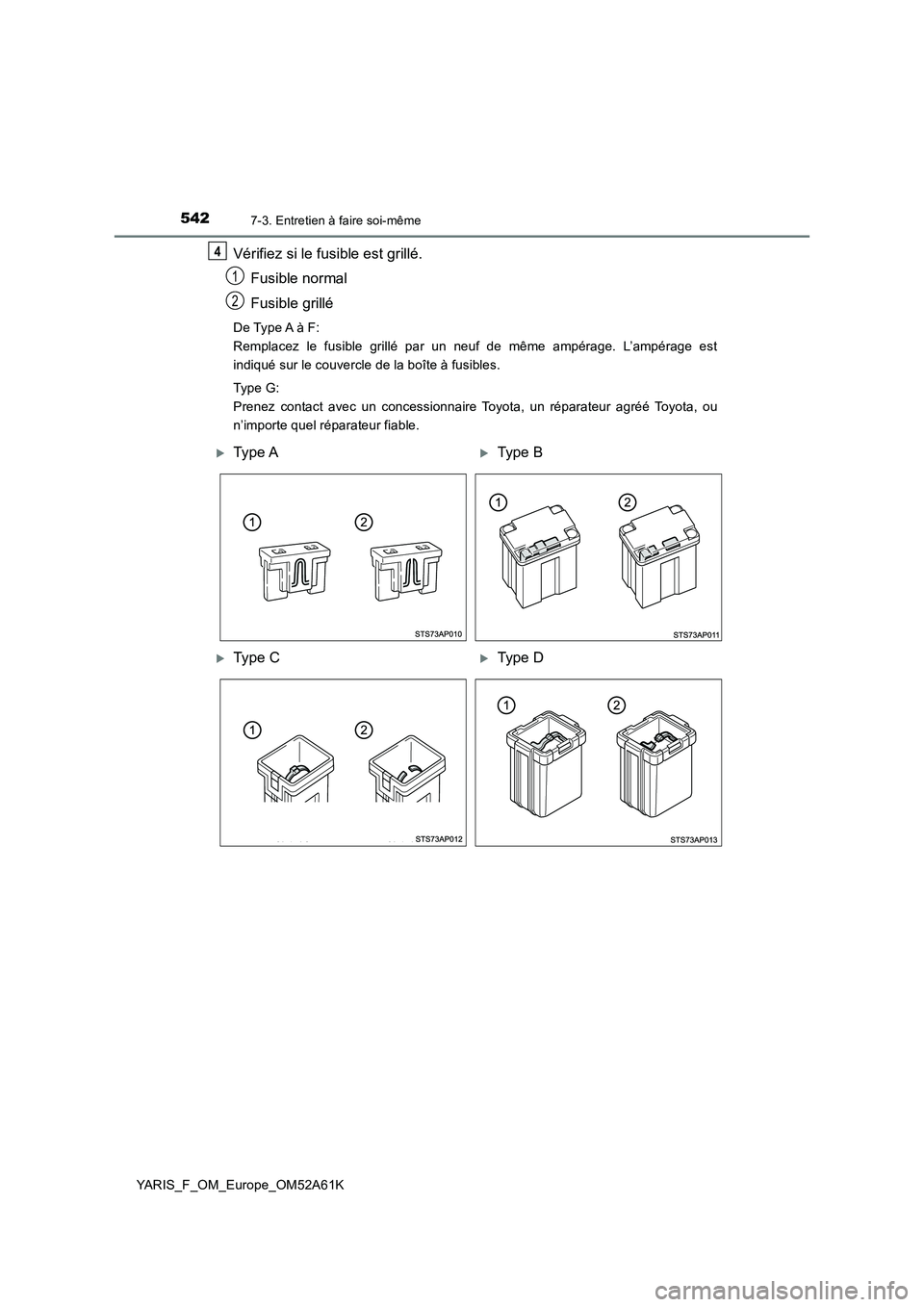 TOYOTA YARIS HATCHBACK 2019  Manuel du propriétaire (in French) 5427-3. Entretien à faire soi-même
YARIS_F_OM_Europe_OM52A61K
Vérifiez si le fusible est grillé.
Fusible normal
Fusible grillé
De Type A à F: 
Remplacez le fusible grillé par un neuf de même a