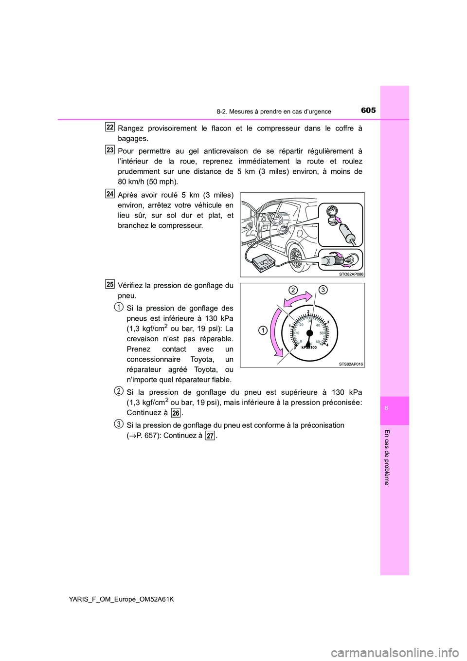 TOYOTA YARIS HATCHBACK 2019 Manuel du propriétaire (in French) 6058-2. Mesures à prendre en cas d’urgence
8
En cas de problème
YARIS_F_OM_Europe_OM52A61K
Rangez provisoirement le flacon et le compresseur dans le coffre à
bagages.
Pour permettre au gel anti TOYOTA YARIS HATCHBACK 2019 Manuel du propriétaire (in French) 6058-2. Mesures à prendre en cas d’urgence
8
En cas de problème
YARIS_F_OM_Europe_OM52A61K
Rangez provisoirement le flacon et le compresseur dans le coffre à
bagages.
Pour permettre au gel anti
