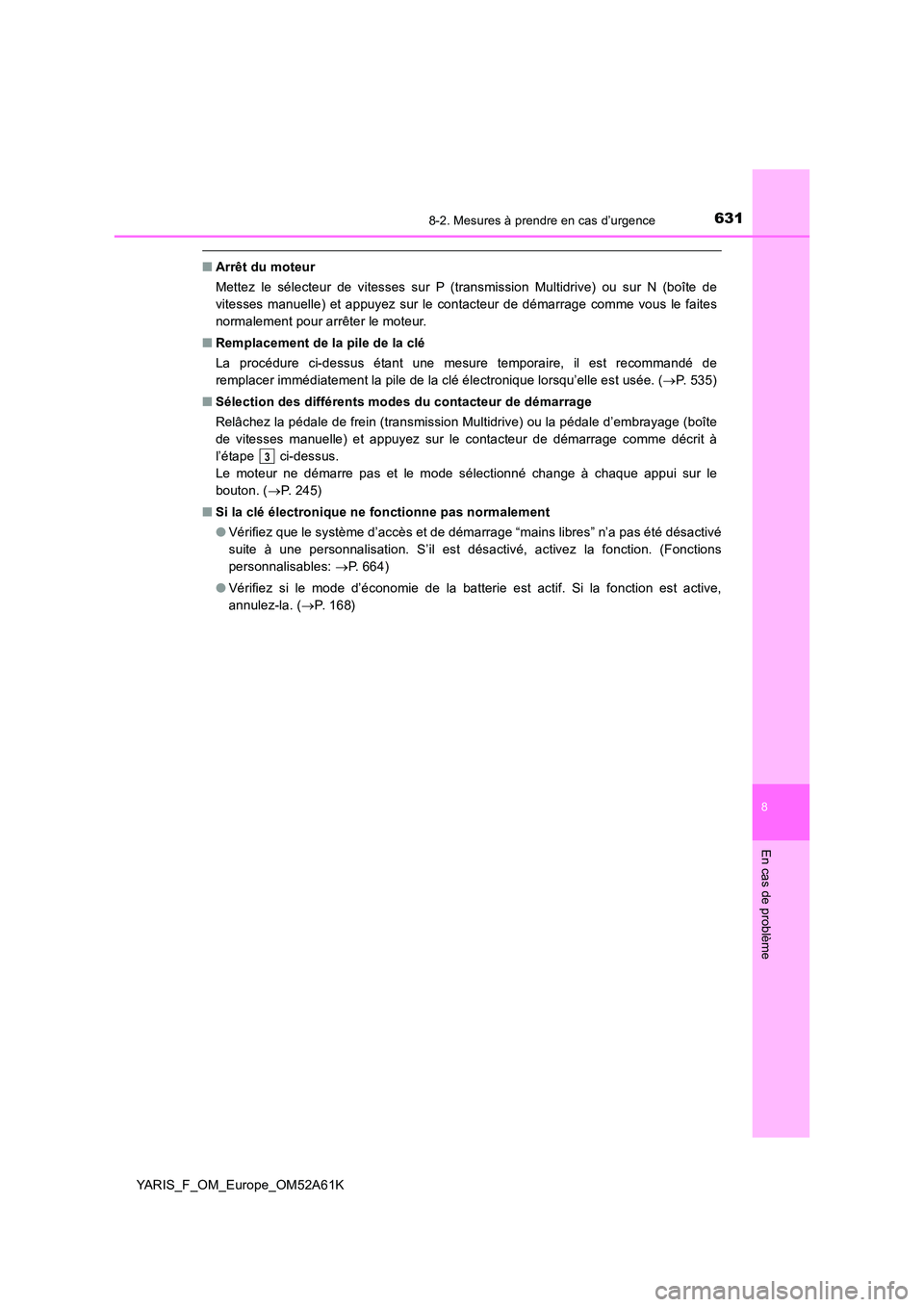 TOYOTA YARIS HATCHBACK 2019 Manuel du propriétaire (in French) 6318-2. Mesures à prendre en cas d’urgence
8
En cas de problème
YARIS_F_OM_Europe_OM52A61K
■Arrêt du moteur
Mettez le sélecteur de vitesses sur P (transmission Multidrive) ou sur N (boîte de TOYOTA YARIS HATCHBACK 2019 Manuel du propriétaire (in French) 6318-2. Mesures à prendre en cas d’urgence
8
En cas de problème
YARIS_F_OM_Europe_OM52A61K
■Arrêt du moteur
Mettez le sélecteur de vitesses sur P (transmission Multidrive) ou sur N (boîte de