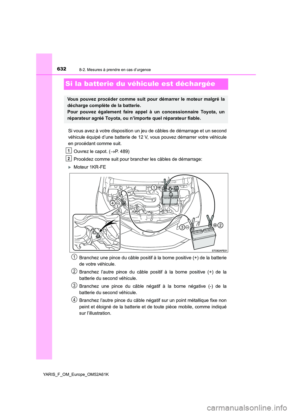 TOYOTA YARIS HATCHBACK 2019 Manuel du propriétaire (in French) 6328-2. Mesures à prendre en cas d’urgence
YARIS_F_OM_Europe_OM52A61K
Si la batterie du véhicule est déchargée
Si vous avez à votre disposition un jeu de câbles de démarrage et un second
vé TOYOTA YARIS HATCHBACK 2019 Manuel du propriétaire (in French) 6328-2. Mesures à prendre en cas d’urgence
YARIS_F_OM_Europe_OM52A61K
Si la batterie du véhicule est déchargée
Si vous avez à votre disposition un jeu de câbles de démarrage et un second
vé