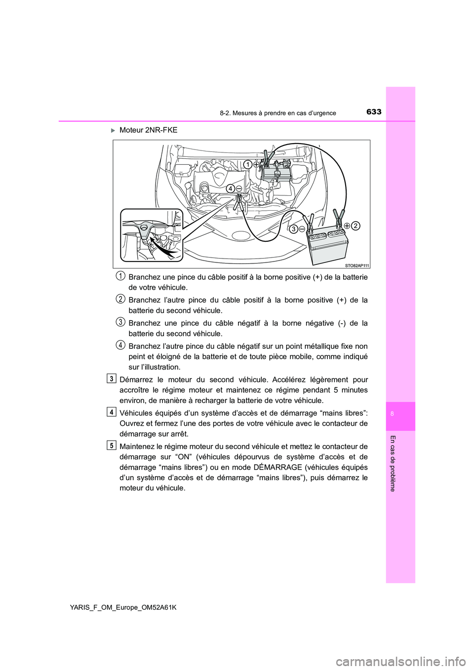 TOYOTA YARIS HATCHBACK 2019 Manuel du propriétaire (in French) 6338-2. Mesures à prendre en cas d’urgence
8
En cas de problème
YARIS_F_OM_Europe_OM52A61K
Moteur 2NR-FKE
Branchez une pince du câble positif à la borne positive (+) de la batterie
de votre TOYOTA YARIS HATCHBACK 2019 Manuel du propriétaire (in French) 6338-2. Mesures à prendre en cas d’urgence
8
En cas de problème
YARIS_F_OM_Europe_OM52A61K
Moteur 2NR-FKE
Branchez une pince du câble positif à la borne positive (+) de la batterie
de votre