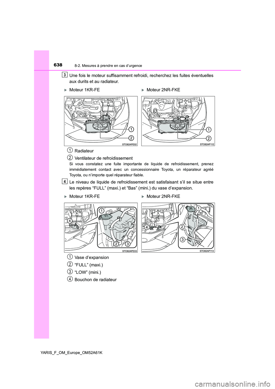 TOYOTA YARIS HATCHBACK 2019 Manuel du propriétaire (in French) 6388-2. Mesures à prendre en cas d’urgence
YARIS_F_OM_Europe_OM52A61K
Une fois le moteur suffisamment refroidi, recherchez les fuites éventuelles
aux durits et au radiateur.
Si vous constatez une TOYOTA YARIS HATCHBACK 2019 Manuel du propriétaire (in French) 6388-2. Mesures à prendre en cas d’urgence
YARIS_F_OM_Europe_OM52A61K
Une fois le moteur suffisamment refroidi, recherchez les fuites éventuelles
aux durits et au radiateur.
Si vous constatez une