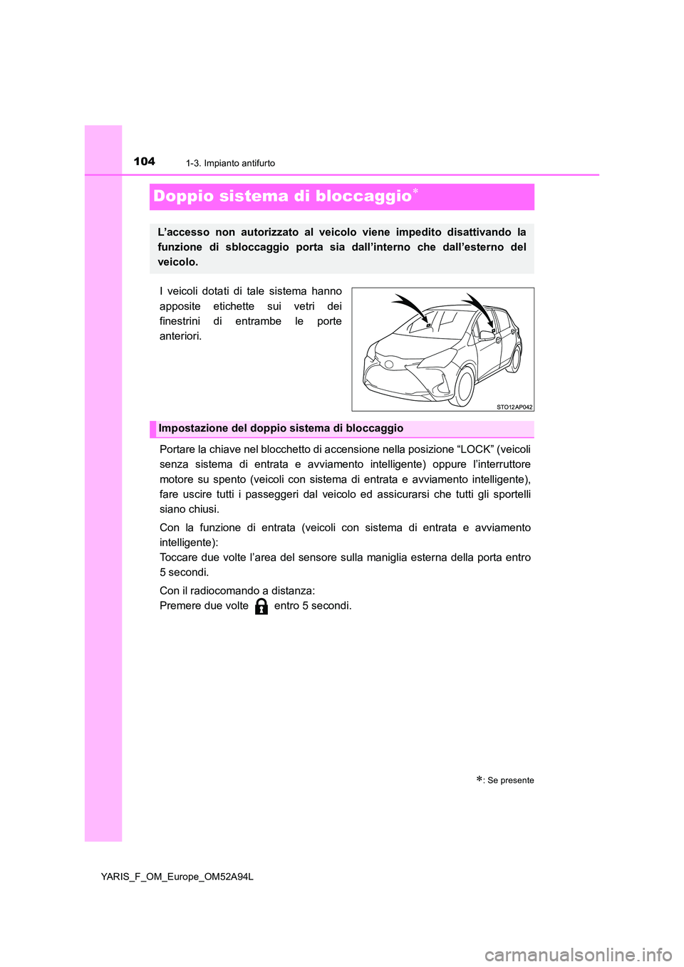 TOYOTA YARIS HATCHBACK 2019  Manuale duso (in Italian) 1041-3. Impianto antifurto
YARIS_F_OM_Europe_OM52A94L
Doppio sistema di bloccaggio
I veicoli dotati di tale sistema hanno 
apposite etichette sui vetri dei 
finestrini di entrambe le porte
anterior