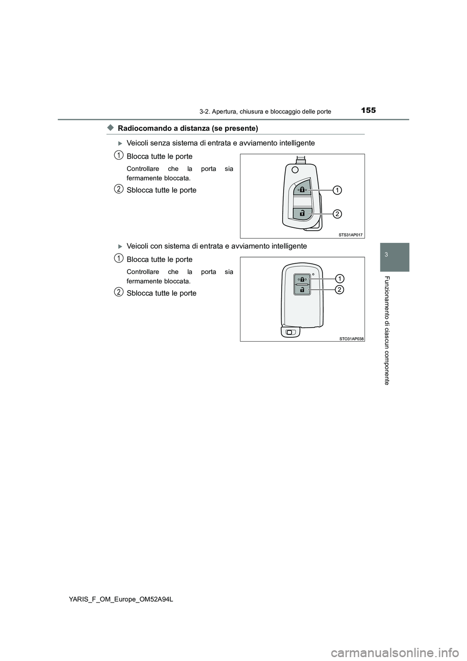 TOYOTA YARIS HATCHBACK 2019 Manuale duso (in Italian) 1553-2. Apertura, chiusura e bloccaggio delle porte
3
Funzionamento di ciascun componente
YARIS_F_OM_Europe_OM52A94L
◆Radiocomando a distanza (se presente)
Veicoli senza sistema di entrata e avvi TOYOTA YARIS HATCHBACK 2019 Manuale duso (in Italian) 1553-2. Apertura, chiusura e bloccaggio delle porte
3
Funzionamento di ciascun componente
YARIS_F_OM_Europe_OM52A94L
◆Radiocomando a distanza (se presente)
Veicoli senza sistema di entrata e avvi