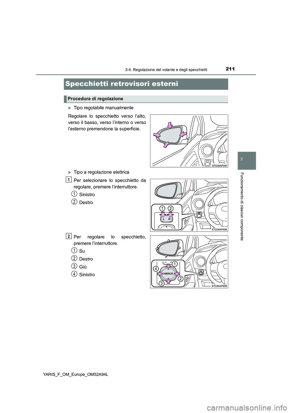 TOYOTA YARIS HATCHBACK 2019 Manuale duso (in Italian) 211
3
3-4. Regolazione del volante e degli specchietti
Funzionamento di ciascun componente
YARIS_F_OM_Europe_OM52A94L
Specchietti retrovisori esterni
Tipo regolabile manualmente
Regolare lo specchi TOYOTA YARIS HATCHBACK 2019 Manuale duso (in Italian) 211
3
3-4. Regolazione del volante e degli specchietti
Funzionamento di ciascun componente
YARIS_F_OM_Europe_OM52A94L
Specchietti retrovisori esterni
Tipo regolabile manualmente
Regolare lo specchi