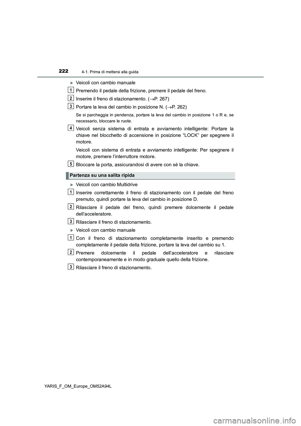 TOYOTA YARIS HATCHBACK 2019 Manuale duso (in Italian) 2224-1. Prima di mettersi alla guida
YARIS_F_OM_Europe_OM52A94L
Veicoli con cambio manuale
Premendo il pedale della frizione, premere il pedale del freno.
Inserire il freno di stazionamento. (P. TOYOTA YARIS HATCHBACK 2019 Manuale duso (in Italian) 2224-1. Prima di mettersi alla guida
YARIS_F_OM_Europe_OM52A94L
Veicoli con cambio manuale
Premendo il pedale della frizione, premere il pedale del freno.
Inserire il freno di stazionamento. (P.