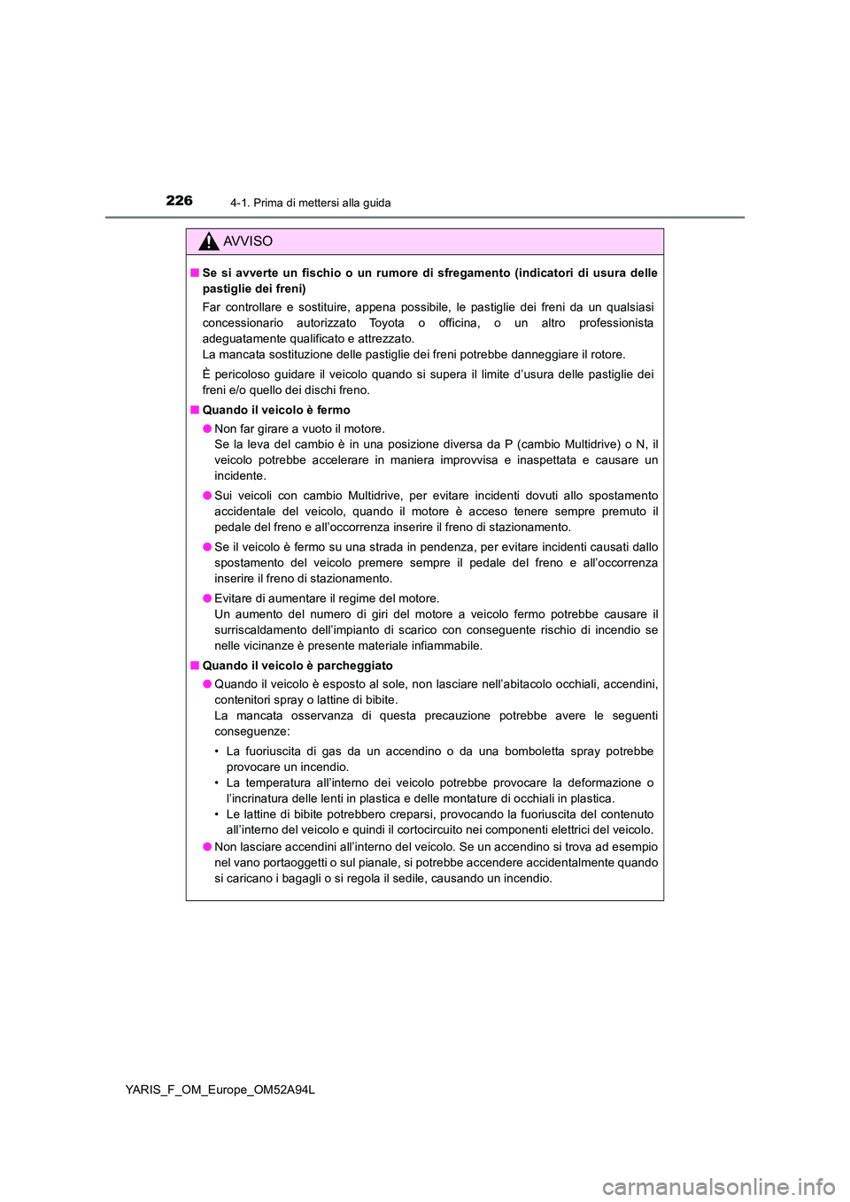 TOYOTA YARIS HATCHBACK 2019 Manuale duso (in Italian) 2264-1. Prima di mettersi alla guida
YARIS_F_OM_Europe_OM52A94L
AVVISO
■Se si avverte un fischio o un rumore di sfregamento (indicatori di usura delle
pastiglie dei freni)
Far controllare e sostit TOYOTA YARIS HATCHBACK 2019 Manuale duso (in Italian) 2264-1. Prima di mettersi alla guida
YARIS_F_OM_Europe_OM52A94L
AVVISO
■Se si avverte un fischio o un rumore di sfregamento (indicatori di usura delle
pastiglie dei freni)
Far controllare e sostit
