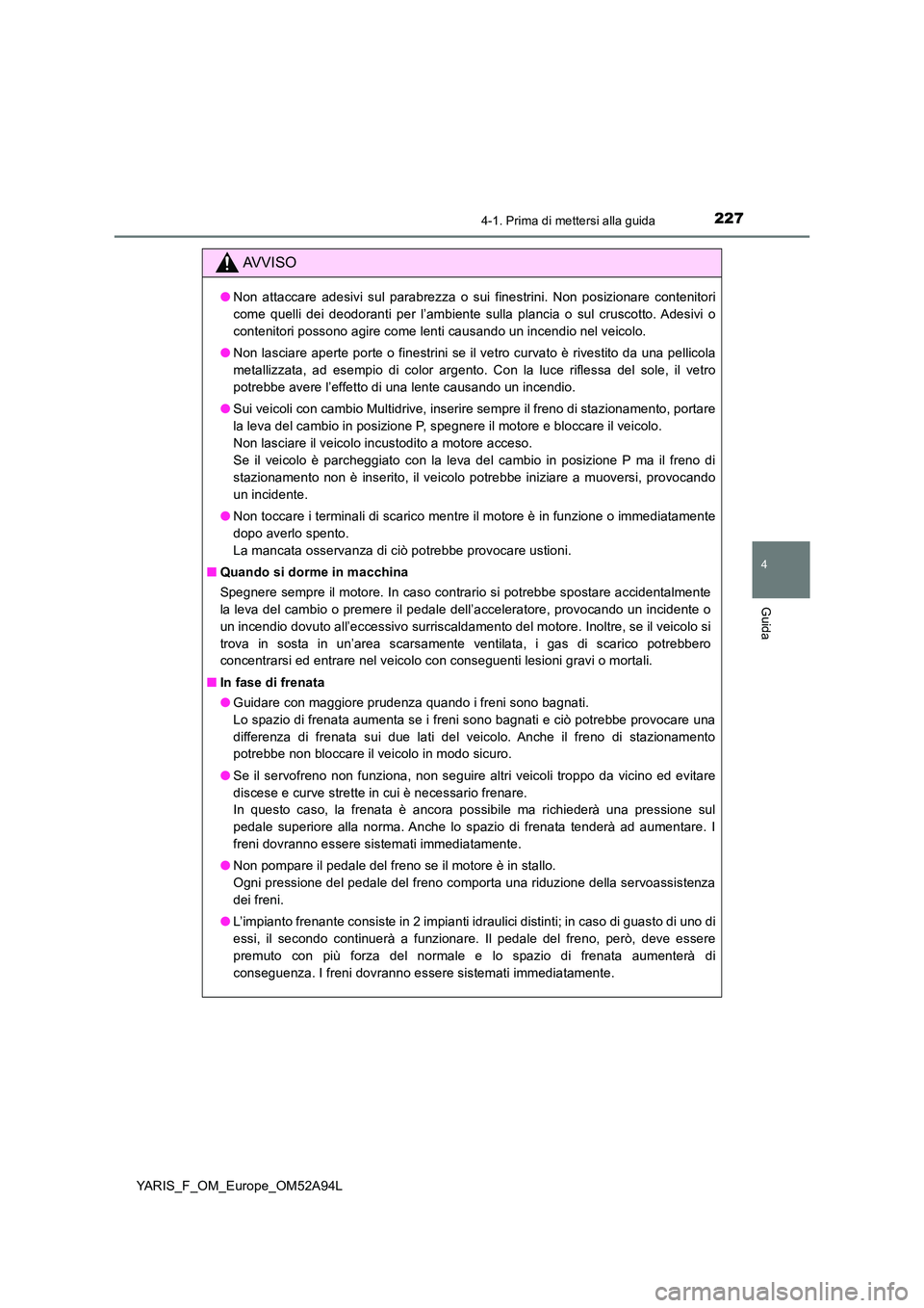 TOYOTA YARIS HATCHBACK 2019 Manuale duso (in Italian) 2274-1. Prima di mettersi alla guida
4
Guida
YARIS_F_OM_Europe_OM52A94L
AVVISO
●Non attaccare adesivi sul parabrezza o sui finestrini. Non posizionare contenitori
come quelli dei deodoranti per l TOYOTA YARIS HATCHBACK 2019 Manuale duso (in Italian) 2274-1. Prima di mettersi alla guida
4
Guida
YARIS_F_OM_Europe_OM52A94L
AVVISO
●Non attaccare adesivi sul parabrezza o sui finestrini. Non posizionare contenitori
come quelli dei deodoranti per l