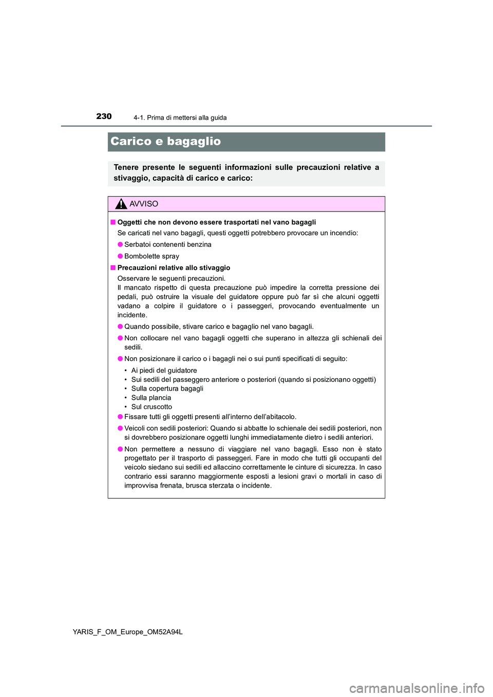 TOYOTA YARIS HATCHBACK 2019 Manuale duso (in Italian) 2304-1. Prima di mettersi alla guida
YARIS_F_OM_Europe_OM52A94L
Carico e bagaglio
Tenere presente le seguenti informazioni sulle precauzioni relative a
stivaggio, capacità di carico e carico:
AVVISO TOYOTA YARIS HATCHBACK 2019 Manuale duso (in Italian) 2304-1. Prima di mettersi alla guida
YARIS_F_OM_Europe_OM52A94L
Carico e bagaglio
Tenere presente le seguenti informazioni sulle precauzioni relative a
stivaggio, capacità di carico e carico:
AVVISO