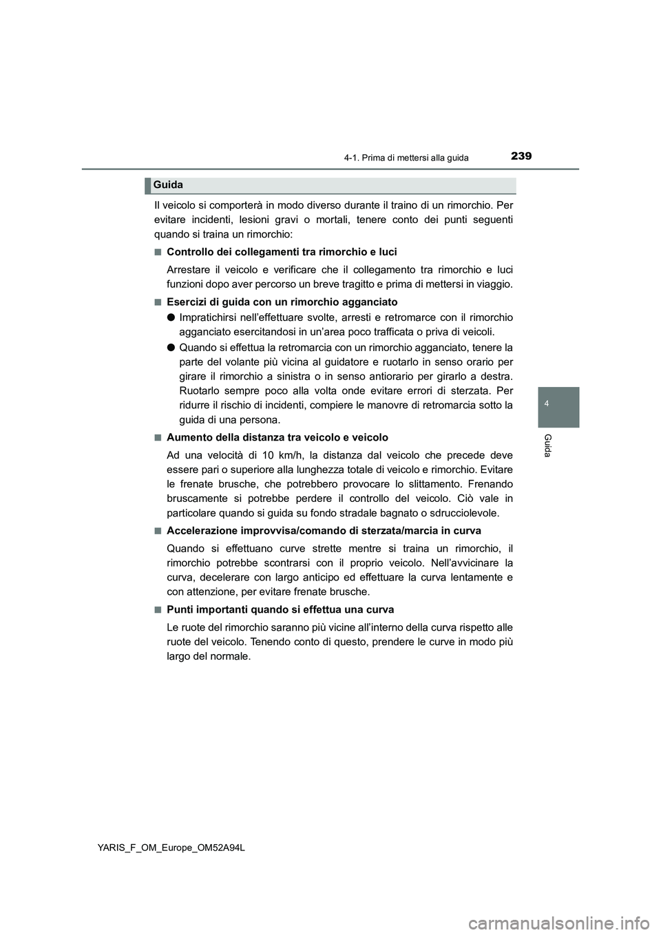 TOYOTA YARIS HATCHBACK 2019 Manuale duso (in Italian) 2394-1. Prima di mettersi alla guida
4
Guida
YARIS_F_OM_Europe_OM52A94L
Il veicolo si comporterà in modo diverso durante il traino di un rimorchio. Per
evitare incidenti, lesioni gravi o mortali, ten TOYOTA YARIS HATCHBACK 2019 Manuale duso (in Italian) 2394-1. Prima di mettersi alla guida
4
Guida
YARIS_F_OM_Europe_OM52A94L
Il veicolo si comporterà in modo diverso durante il traino di un rimorchio. Per
evitare incidenti, lesioni gravi o mortali, ten