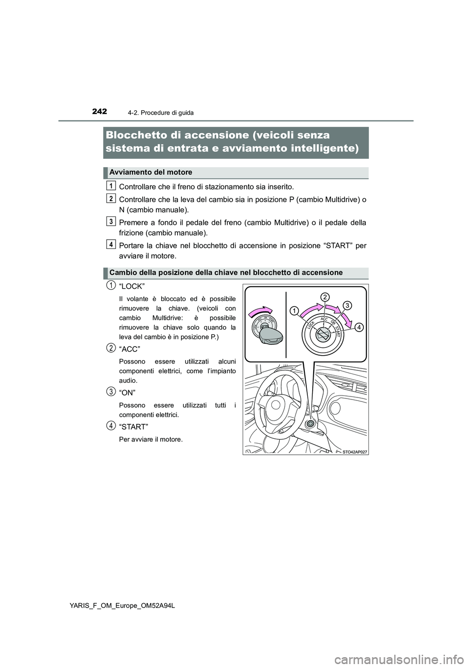 TOYOTA YARIS HATCHBACK 2019 Manuale duso (in Italian) 2424-2. Procedure di guida
YARIS_F_OM_Europe_OM52A94L
Blocchetto di accensione (veicoli senza
sistema di entrata e avviamento intelligente)
Controllare che il freno di stazionamento sia inserito.
Con TOYOTA YARIS HATCHBACK 2019 Manuale duso (in Italian) 2424-2. Procedure di guida
YARIS_F_OM_Europe_OM52A94L
Blocchetto di accensione (veicoli senza
sistema di entrata e avviamento intelligente)
Controllare che il freno di stazionamento sia inserito.
Con
