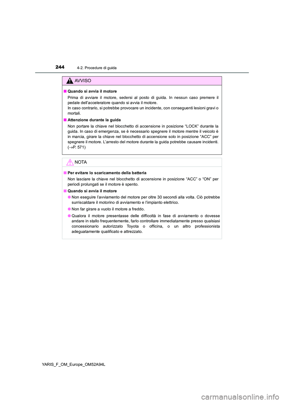 TOYOTA YARIS HATCHBACK 2019 Manuale duso (in Italian) 2444-2. Procedure di guida
YARIS_F_OM_Europe_OM52A94L
AVVISO
■Quando si avvia il motore
Prima di avviare il motore, sedersi al posto di guida. In nessun caso premere il
pedale dell’acceleratore TOYOTA YARIS HATCHBACK 2019 Manuale duso (in Italian) 2444-2. Procedure di guida
YARIS_F_OM_Europe_OM52A94L
AVVISO
■Quando si avvia il motore
Prima di avviare il motore, sedersi al posto di guida. In nessun caso premere il
pedale dell’acceleratore