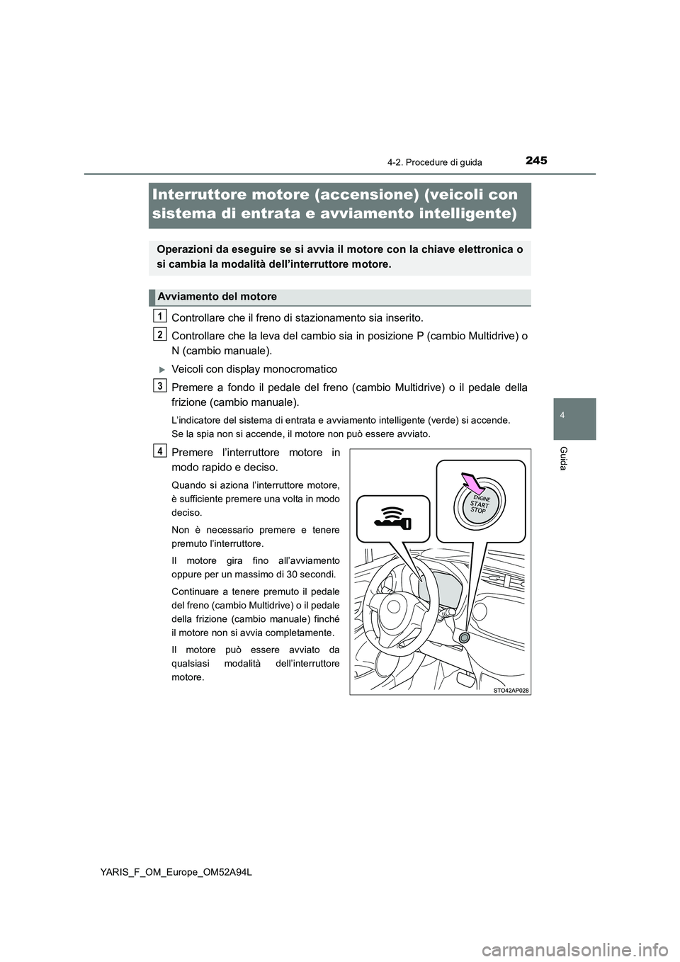 TOYOTA YARIS HATCHBACK 2019 Manuale duso (in Italian) 245
4
4-2. Procedure di guida
Guida
YARIS_F_OM_Europe_OM52A94L
Interruttore motore (accensione) (veicoli con
sistema di entrata e avviamento intelligente)
Controllare che il freno di stazionamento si TOYOTA YARIS HATCHBACK 2019 Manuale duso (in Italian) 245
4
4-2. Procedure di guida
Guida
YARIS_F_OM_Europe_OM52A94L
Interruttore motore (accensione) (veicoli con
sistema di entrata e avviamento intelligente)
Controllare che il freno di stazionamento si