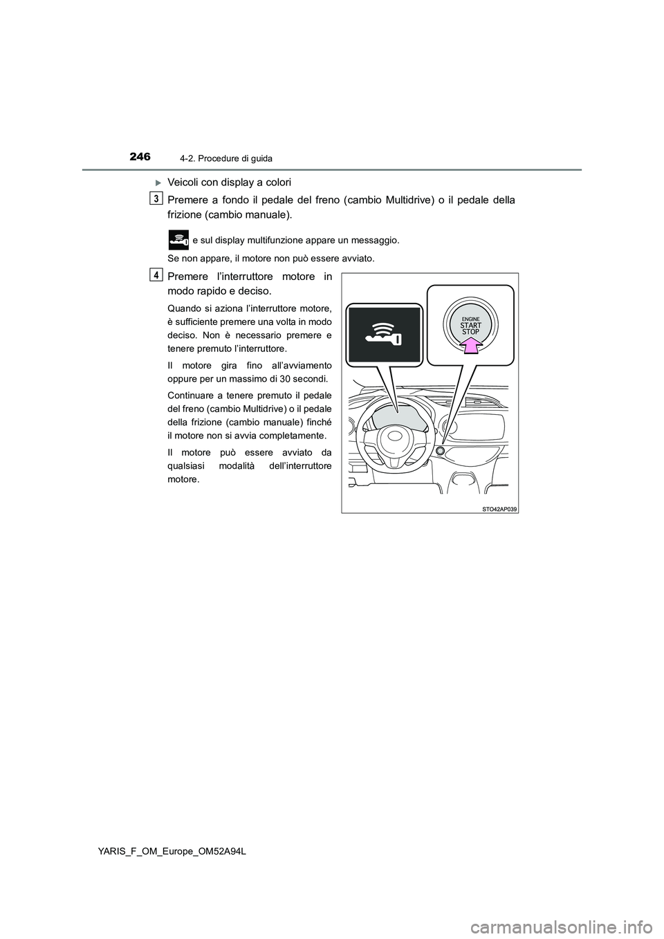 TOYOTA YARIS HATCHBACK 2019 Manuale duso (in Italian) 2464-2. Procedure di guida
YARIS_F_OM_Europe_OM52A94L
Veicoli con display a colori
Premere a fondo il pedale del freno (cambio Multidrive) o il pedale della
frizione (cambio manuale).
e sul displa TOYOTA YARIS HATCHBACK 2019 Manuale duso (in Italian) 2464-2. Procedure di guida
YARIS_F_OM_Europe_OM52A94L
Veicoli con display a colori
Premere a fondo il pedale del freno (cambio Multidrive) o il pedale della
frizione (cambio manuale).
e sul displa