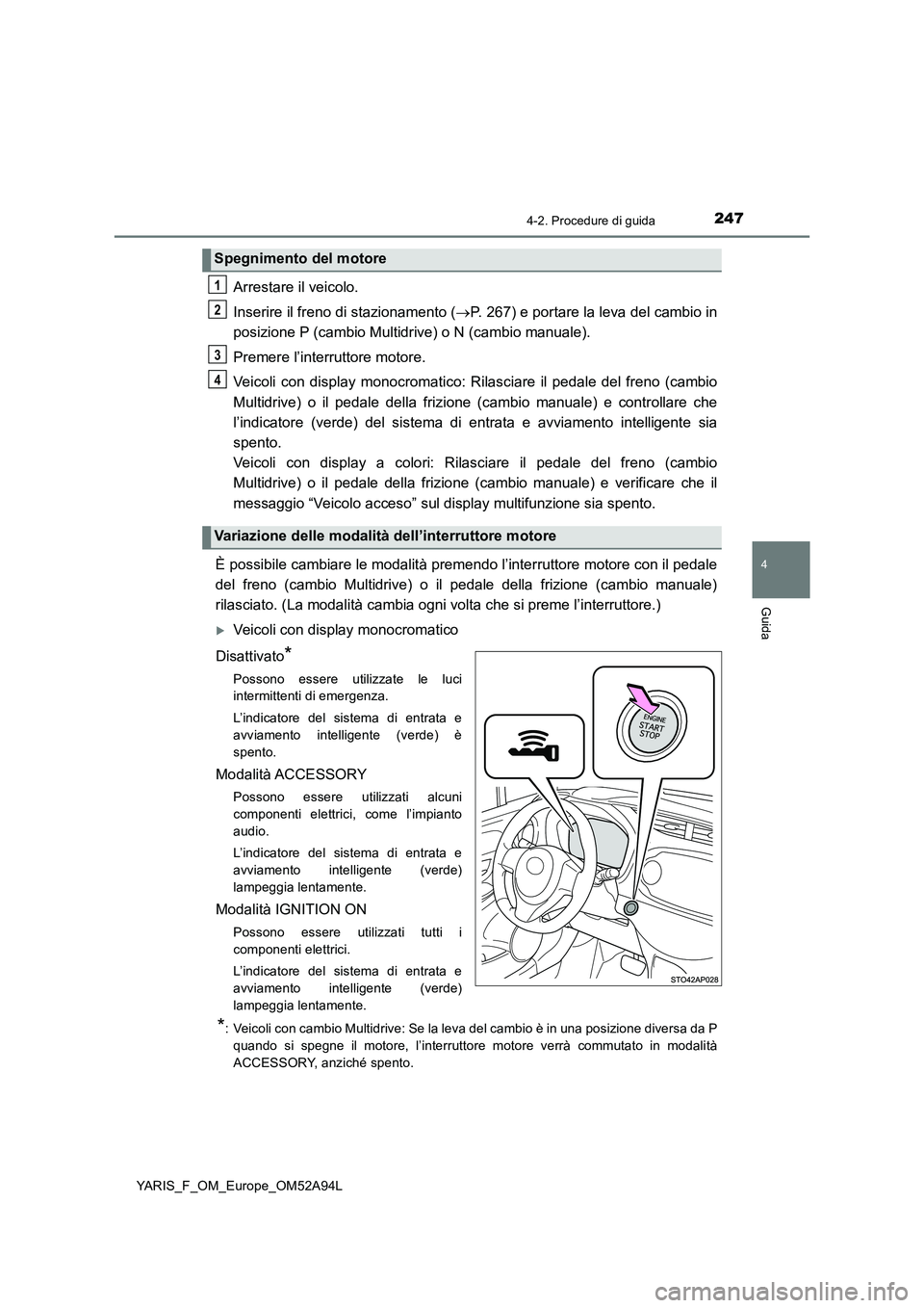 TOYOTA YARIS HATCHBACK 2019 Manuale duso (in Italian) 2474-2. Procedure di guida
4
Guida
YARIS_F_OM_Europe_OM52A94L
Arrestare il veicolo.
Inserire il freno di stazionamento (P. 267) e portare la leva del cambio in
posizione P (cambio Multidrive) o N ( TOYOTA YARIS HATCHBACK 2019 Manuale duso (in Italian) 2474-2. Procedure di guida
4
Guida
YARIS_F_OM_Europe_OM52A94L
Arrestare il veicolo.
Inserire il freno di stazionamento (P. 267) e portare la leva del cambio in
posizione P (cambio Multidrive) o N (