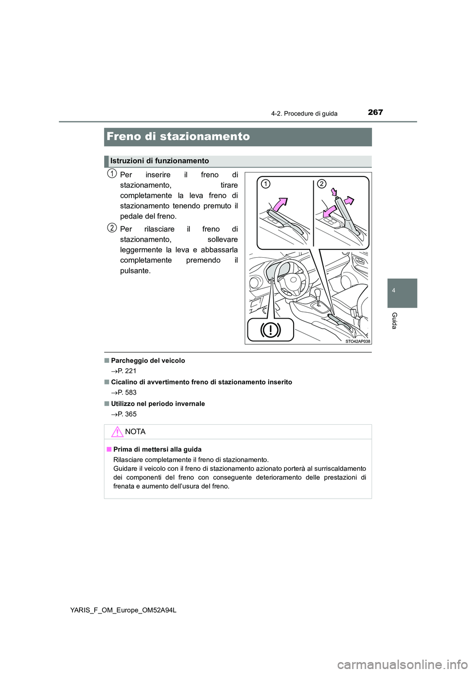 TOYOTA YARIS HATCHBACK 2019 Manuale duso (in Italian) 267
4
4-2. Procedure di guida
Guida
YARIS_F_OM_Europe_OM52A94L
Freno di stazionamento
Per inserire il freno di
stazionamento, tirare
completamente la leva freno di
stazionamento tenendo premuto il
TOYOTA YARIS HATCHBACK 2019 Manuale duso (in Italian) 267
4
4-2. Procedure di guida
Guida
YARIS_F_OM_Europe_OM52A94L
Freno di stazionamento
Per inserire il freno di
stazionamento, tirare
completamente la leva freno di
stazionamento tenendo premuto il