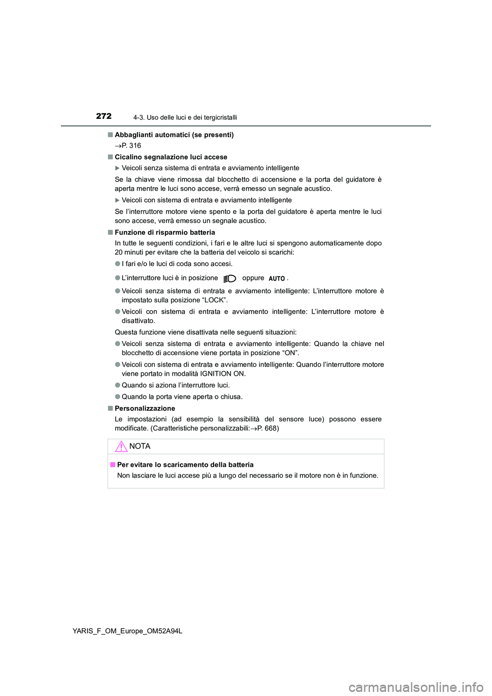 TOYOTA YARIS HATCHBACK 2019 Manuale duso (in Italian) 2724-3. Uso delle luci e dei tergicristalli
YARIS_F_OM_Europe_OM52A94L
■ Abbaglianti automatici (se presenti)
P. 3 1 6
■ Cicalino segnalazione luci accese
Veicoli senza sistema di entra TOYOTA YARIS HATCHBACK 2019 Manuale duso (in Italian) 2724-3. Uso delle luci e dei tergicristalli
YARIS_F_OM_Europe_OM52A94L
■ Abbaglianti automatici (se presenti)
P. 3 1 6
■ Cicalino segnalazione luci accese
Veicoli senza sistema di entra