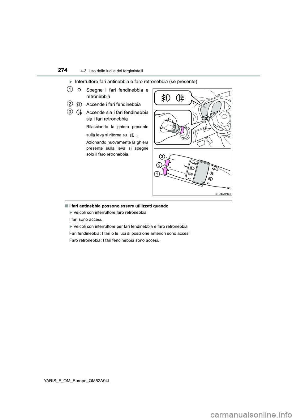 TOYOTA YARIS HATCHBACK 2019 Manuale duso (in Italian) 2744-3. Uso delle luci e dei tergicristalli
YARIS_F_OM_Europe_OM52A94L
Interruttore fari antinebbia e faro retronebbia (se presente)
Spegne i fari fendinebbia e
retronebbia
Accende i fari fendinebb TOYOTA YARIS HATCHBACK 2019 Manuale duso (in Italian) 2744-3. Uso delle luci e dei tergicristalli
YARIS_F_OM_Europe_OM52A94L
Interruttore fari antinebbia e faro retronebbia (se presente)
Spegne i fari fendinebbia e
retronebbia
Accende i fari fendinebb