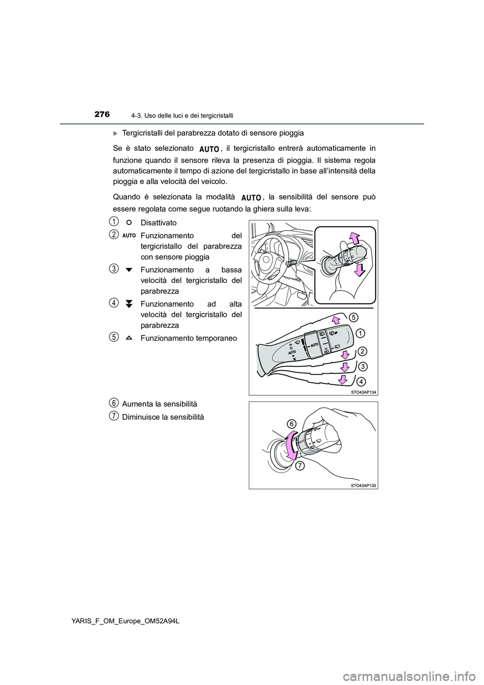 TOYOTA YARIS HATCHBACK 2019 Manuale duso (in Italian) 2764-3. Uso delle luci e dei tergicristalli
YARIS_F_OM_Europe_OM52A94L
Tergicristalli del parabrezza dotato di sensore pioggia
Se è stato selezionato , il tergicristallo entrerà automaticamente TOYOTA YARIS HATCHBACK 2019 Manuale duso (in Italian) 2764-3. Uso delle luci e dei tergicristalli
YARIS_F_OM_Europe_OM52A94L
Tergicristalli del parabrezza dotato di sensore pioggia
Se è stato selezionato , il tergicristallo entrerà automaticamente