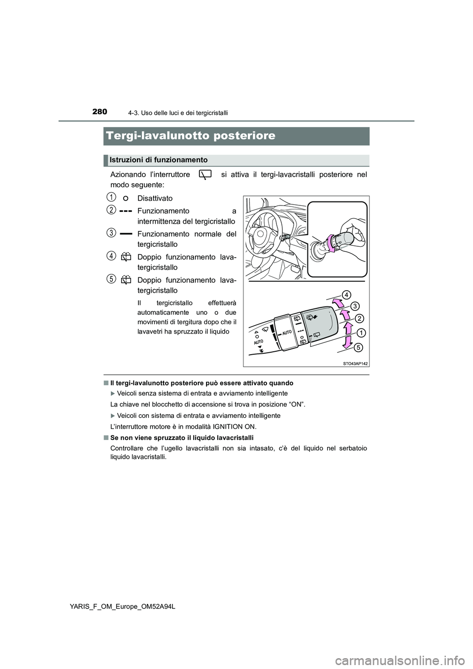 TOYOTA YARIS HATCHBACK 2019 Manuale duso (in Italian) 2804-3. Uso delle luci e dei tergicristalli
YARIS_F_OM_Europe_OM52A94L
Tergi-lavalunotto posteriore
Azionando l’interruttore si attiva il tergi-lavacristalli posteriore nel
modo seguente:
Disattiv TOYOTA YARIS HATCHBACK 2019 Manuale duso (in Italian) 2804-3. Uso delle luci e dei tergicristalli
YARIS_F_OM_Europe_OM52A94L
Tergi-lavalunotto posteriore
Azionando l’interruttore si attiva il tergi-lavacristalli posteriore nel
modo seguente:
Disattiv