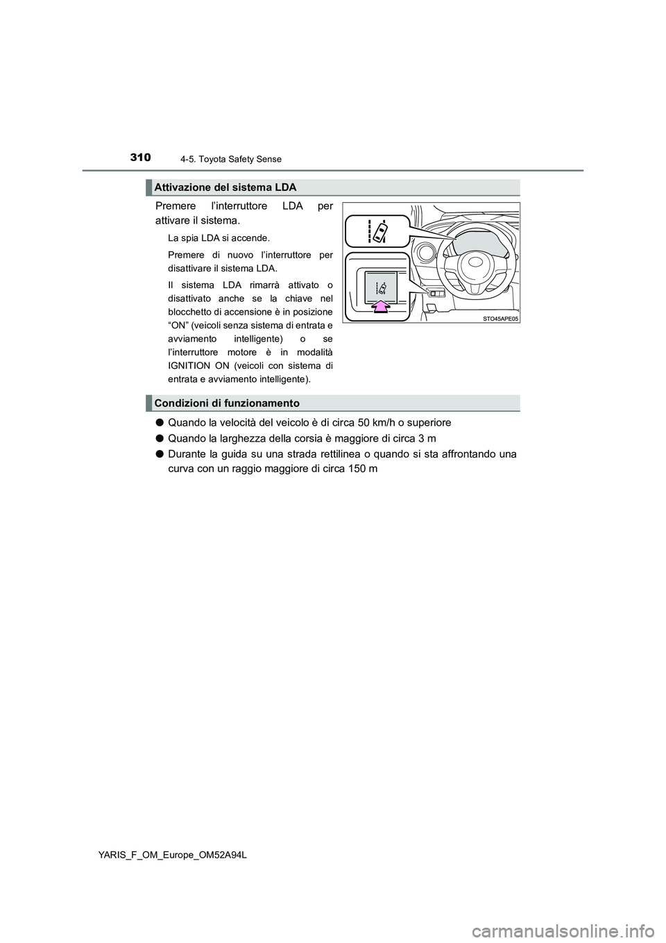 TOYOTA YARIS HATCHBACK 2019 Manuale duso (in Italian) 3104-5. Toyota Safety Sense
YARIS_F_OM_Europe_OM52A94L
Premere l’interruttore LDA per
attivare il sistema.
La spia LDA si accende.
Premere di nuovo l’interruttore per
disattivare il sistema LDA.
I TOYOTA YARIS HATCHBACK 2019 Manuale duso (in Italian) 3104-5. Toyota Safety Sense
YARIS_F_OM_Europe_OM52A94L
Premere l’interruttore LDA per
attivare il sistema.
La spia LDA si accende.
Premere di nuovo l’interruttore per
disattivare il sistema LDA.
I