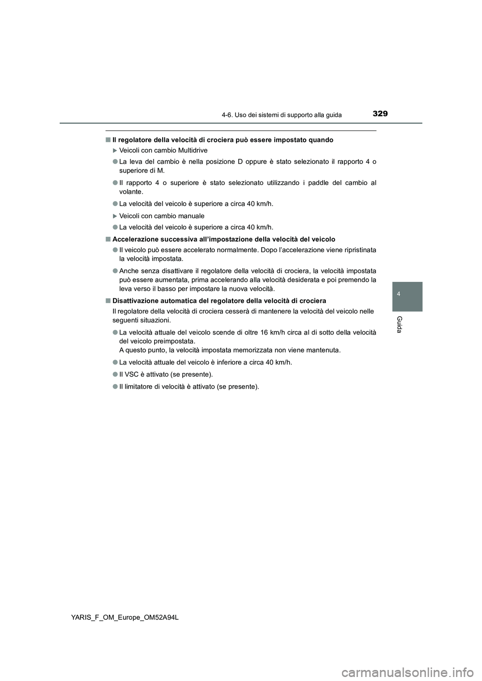 TOYOTA YARIS HATCHBACK 2019 Manuale duso (in Italian) 3294-6. Uso dei sistemi di supporto alla guida
4
Guida
YARIS_F_OM_Europe_OM52A94L
■Il regolatore della velocità di crociera può essere impostato quando
Veicoli con cambio Multidrive
●La leva TOYOTA YARIS HATCHBACK 2019 Manuale duso (in Italian) 3294-6. Uso dei sistemi di supporto alla guida
4
Guida
YARIS_F_OM_Europe_OM52A94L
■Il regolatore della velocità di crociera può essere impostato quando
Veicoli con cambio Multidrive
●La leva