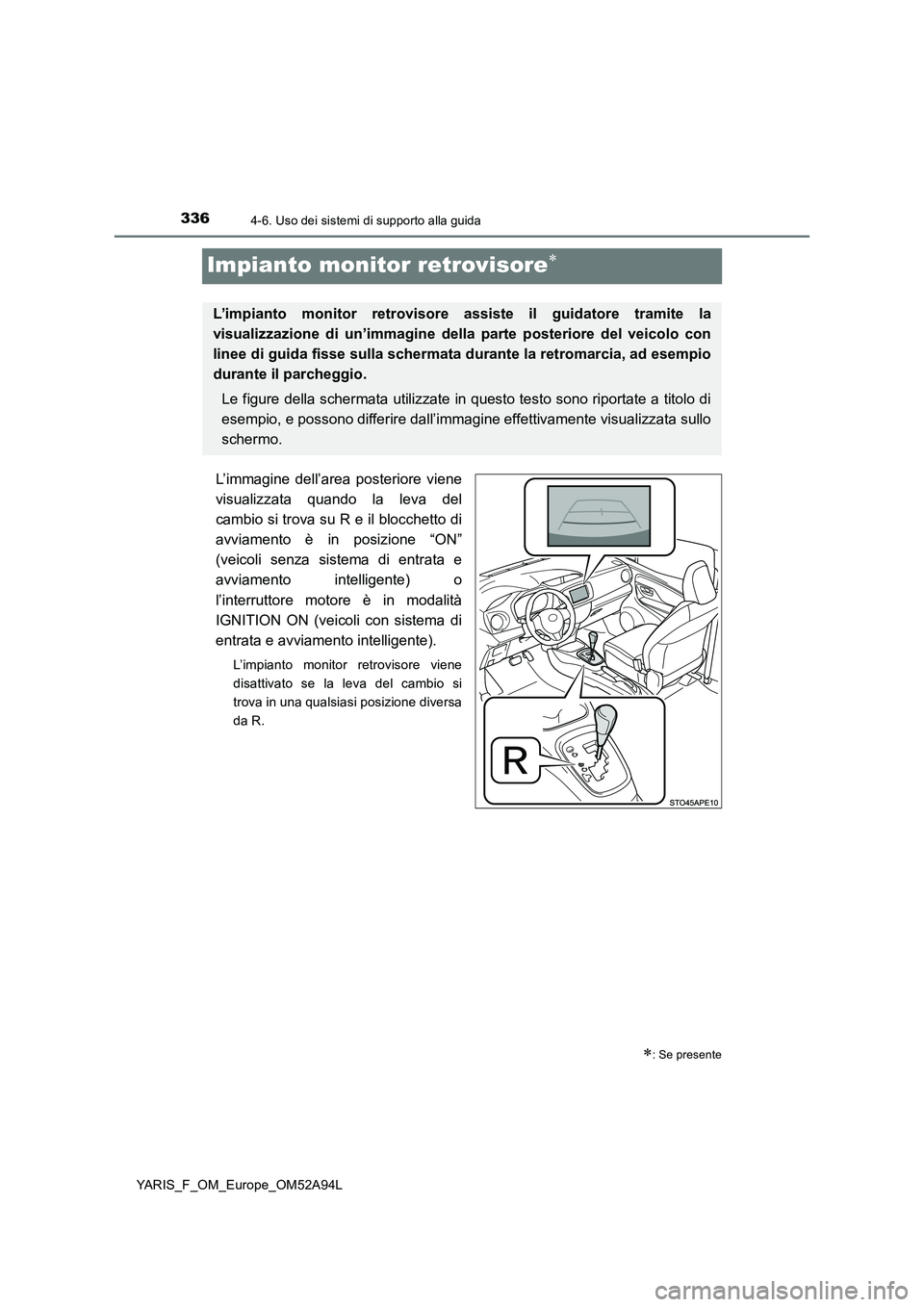TOYOTA YARIS HATCHBACK 2019 Manuale duso (in Italian) 3364-6. Uso dei sistemi di supporto alla guida
YARIS_F_OM_Europe_OM52A94L
Impianto monitor retrovisore
L’immagine dell’area posteriore viene
visualizzata quando la leva del
cambio si trova su TOYOTA YARIS HATCHBACK 2019 Manuale duso (in Italian) 3364-6. Uso dei sistemi di supporto alla guida
YARIS_F_OM_Europe_OM52A94L
Impianto monitor retrovisore
L’immagine dell’area posteriore viene
visualizzata quando la leva del
cambio si trova su