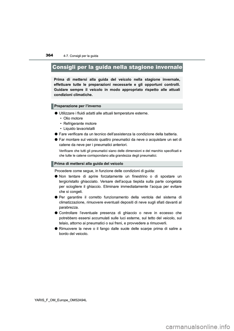 TOYOTA YARIS HATCHBACK 2019 Manuale duso (in Italian) 3644-7. Consigli per la guida
YARIS_F_OM_Europe_OM52A94L
Consigli per la guida nella stagione invernale
●Utilizzare i fluidi adatti alle attuali temperature esterne.
• Olio motore
• Refrigerante TOYOTA YARIS HATCHBACK 2019 Manuale duso (in Italian) 3644-7. Consigli per la guida
YARIS_F_OM_Europe_OM52A94L
Consigli per la guida nella stagione invernale
●Utilizzare i fluidi adatti alle attuali temperature esterne.
• Olio motore
• Refrigerante