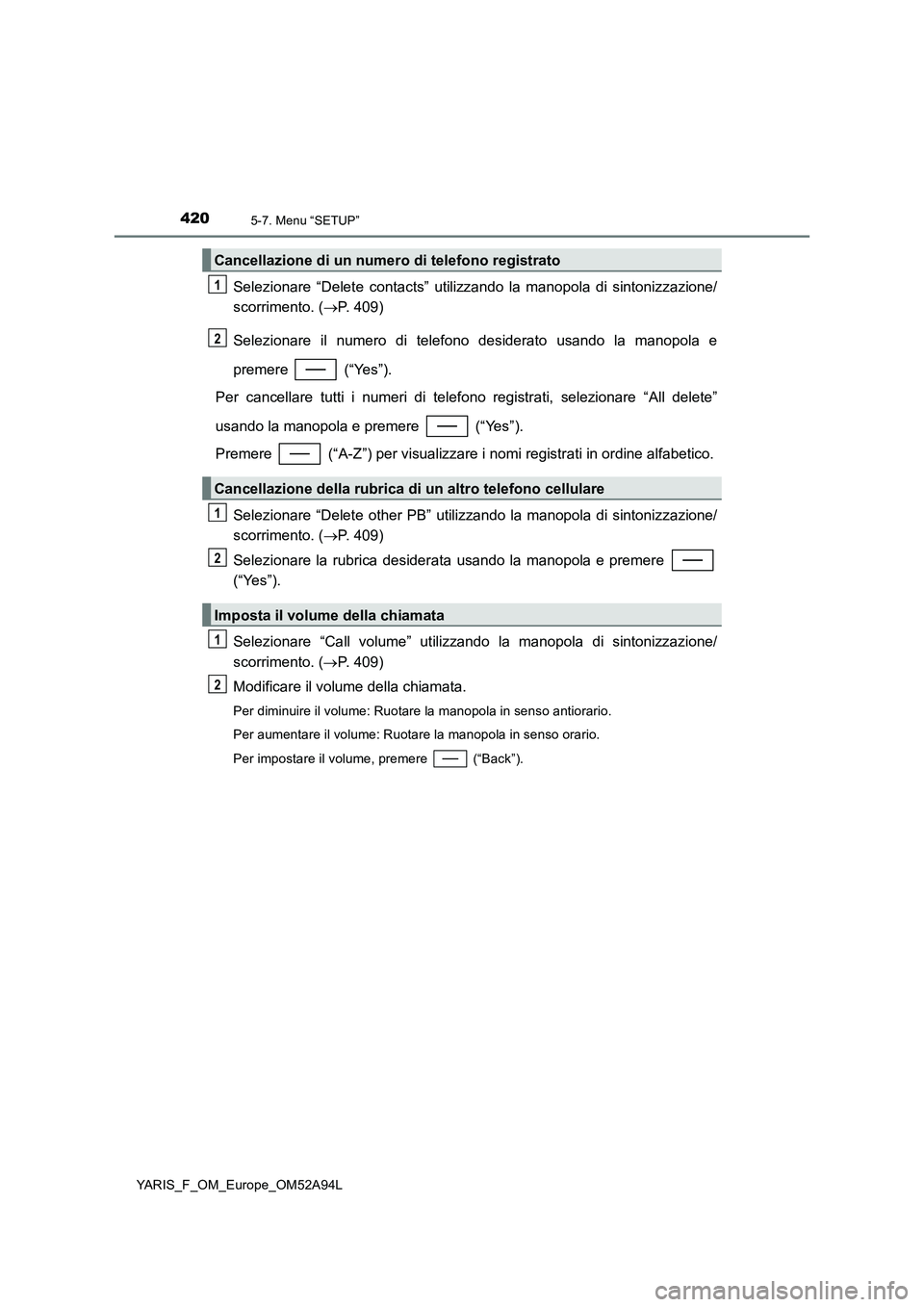 TOYOTA YARIS HATCHBACK 2019 Manuale duso (in Italian) 4205-7. Menu “SETUP”
YARIS_F_OM_Europe_OM52A94L
Selezionare “Delete contacts” utilizzando la manopola di sintonizzazione/
scorrimento. (P. 409)
Selezionare il numero di telefono desiderato TOYOTA YARIS HATCHBACK 2019 Manuale duso (in Italian) 4205-7. Menu “SETUP”
YARIS_F_OM_Europe_OM52A94L
Selezionare “Delete contacts” utilizzando la manopola di sintonizzazione/
scorrimento. (P. 409)
Selezionare il numero di telefono desiderato