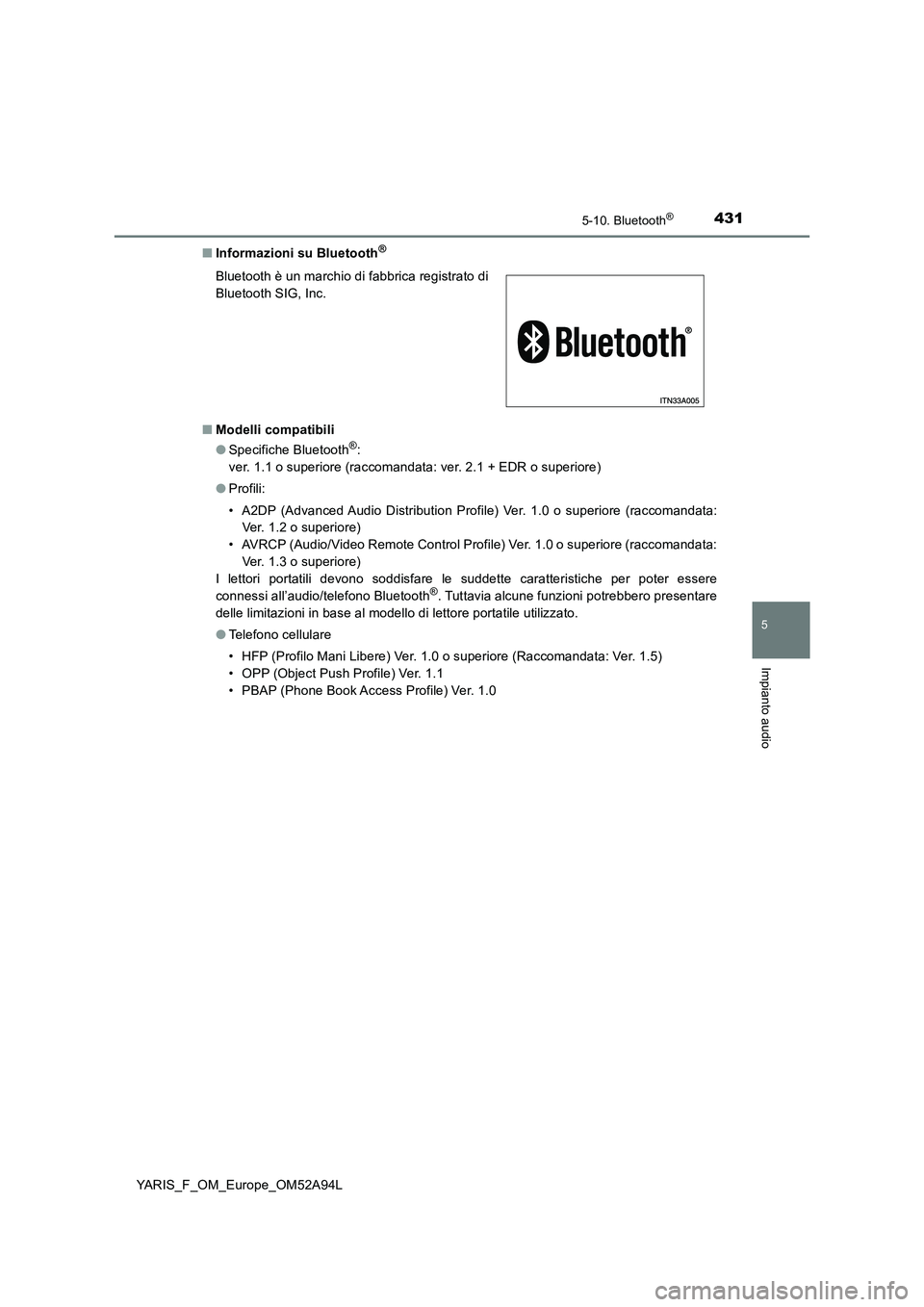 TOYOTA YARIS HATCHBACK 2019 Manuale duso (in Italian) 4315-10. Bluetooth®
5
Impianto audio
YARIS_F_OM_Europe_OM52A94L■Informazioni su Bluetooth
®
■Modelli compatibili
●Specifiche Bluetooth®:
ver. 1.1 o superiore (raccomandata: ver. 2.1 + EDR o s TOYOTA YARIS HATCHBACK 2019 Manuale duso (in Italian) 4315-10. Bluetooth®
5
Impianto audio
YARIS_F_OM_Europe_OM52A94L■Informazioni su Bluetooth
®
■Modelli compatibili
●Specifiche Bluetooth®:
ver. 1.1 o superiore (raccomandata: ver. 2.1 + EDR o s
