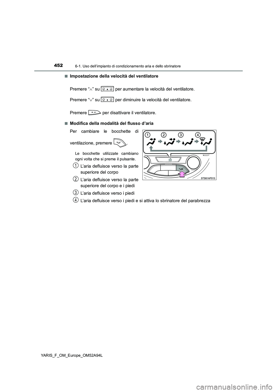 TOYOTA YARIS HATCHBACK 2019 Manuale duso (in Italian) 4526-1. Uso dell’impianto di condizionamento aria e dello sbrinatore
YARIS_F_OM_Europe_OM52A94L■
Impostazione della velocità del ventilatore
Premere “” su per aumentare la velocità del TOYOTA YARIS HATCHBACK 2019 Manuale duso (in Italian) 4526-1. Uso dell’impianto di condizionamento aria e dello sbrinatore
YARIS_F_OM_Europe_OM52A94L■
Impostazione della velocità del ventilatore
Premere “” su per aumentare la velocità del