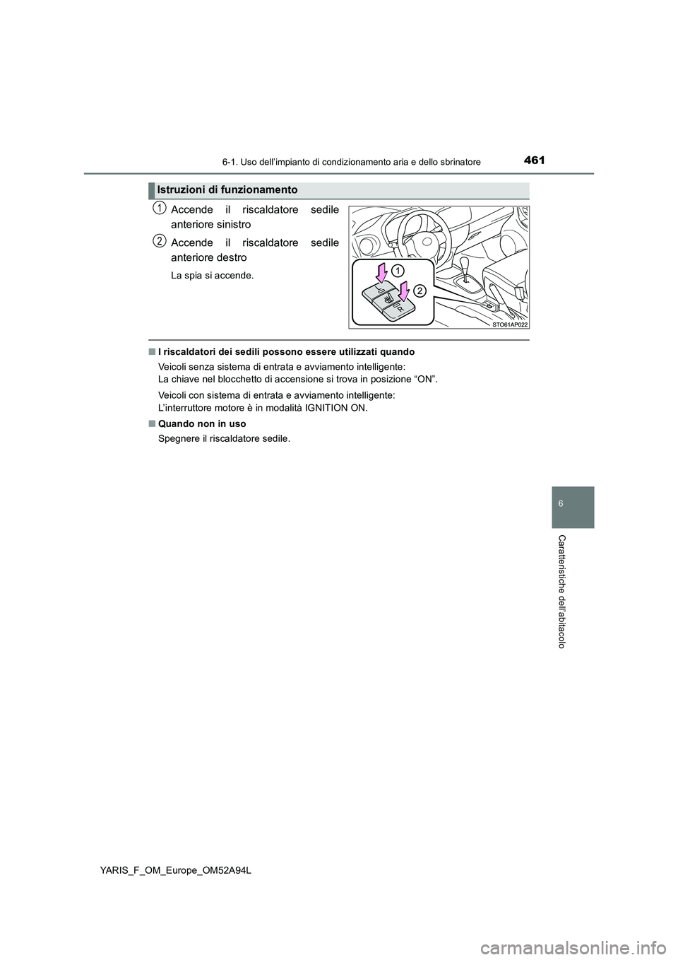 TOYOTA YARIS HATCHBACK 2019  Manuale duso (in Italian) 4616-1. Uso dell’impianto di condizionamento aria e dello sbrinatore
6
Caratteristiche dell’abitacolo
YARIS_F_OM_Europe_OM52A94L
Accende il riscaldatore sedile
anteriore sinistro
Accende il riscal