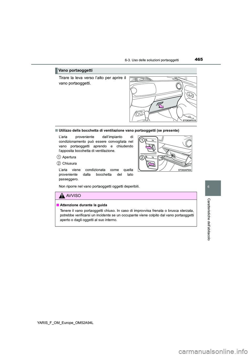 TOYOTA YARIS HATCHBACK 2019  Manuale duso (in Italian) 4656-3. Uso delle soluzioni portaoggetti
6
Caratteristiche dell’abitacolo
YARIS_F_OM_Europe_OM52A94L
Tirare la leva verso l’alto per aprire il 
vano portaoggetti.
■ Utilizzo della bocchetta di v