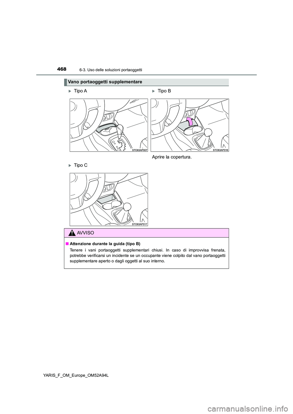 TOYOTA YARIS HATCHBACK 2019  Manuale duso (in Italian) 4686-3. Uso delle soluzioni portaoggetti
YARIS_F_OM_Europe_OM52A94L
Vano portaoggetti supplementare
Tipo ATipo B 
Aprire la copertura.
Tipo C
AVVISO
■ Attenzione durante la guida (tipo B) 

