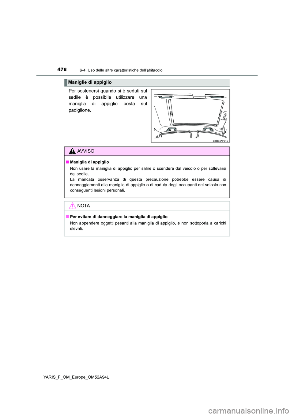 TOYOTA YARIS HATCHBACK 2019 Manuale duso (in Italian) 4786-4. Uso delle altre caratteristiche dell’abitacolo
YARIS_F_OM_Europe_OM52A94L
Per sostenersi quando si è seduti sul
sedile è possibile utilizzare una
maniglia di appiglio posta sul
padiglion TOYOTA YARIS HATCHBACK 2019 Manuale duso (in Italian) 4786-4. Uso delle altre caratteristiche dell’abitacolo
YARIS_F_OM_Europe_OM52A94L
Per sostenersi quando si è seduti sul
sedile è possibile utilizzare una
maniglia di appiglio posta sul
padiglion