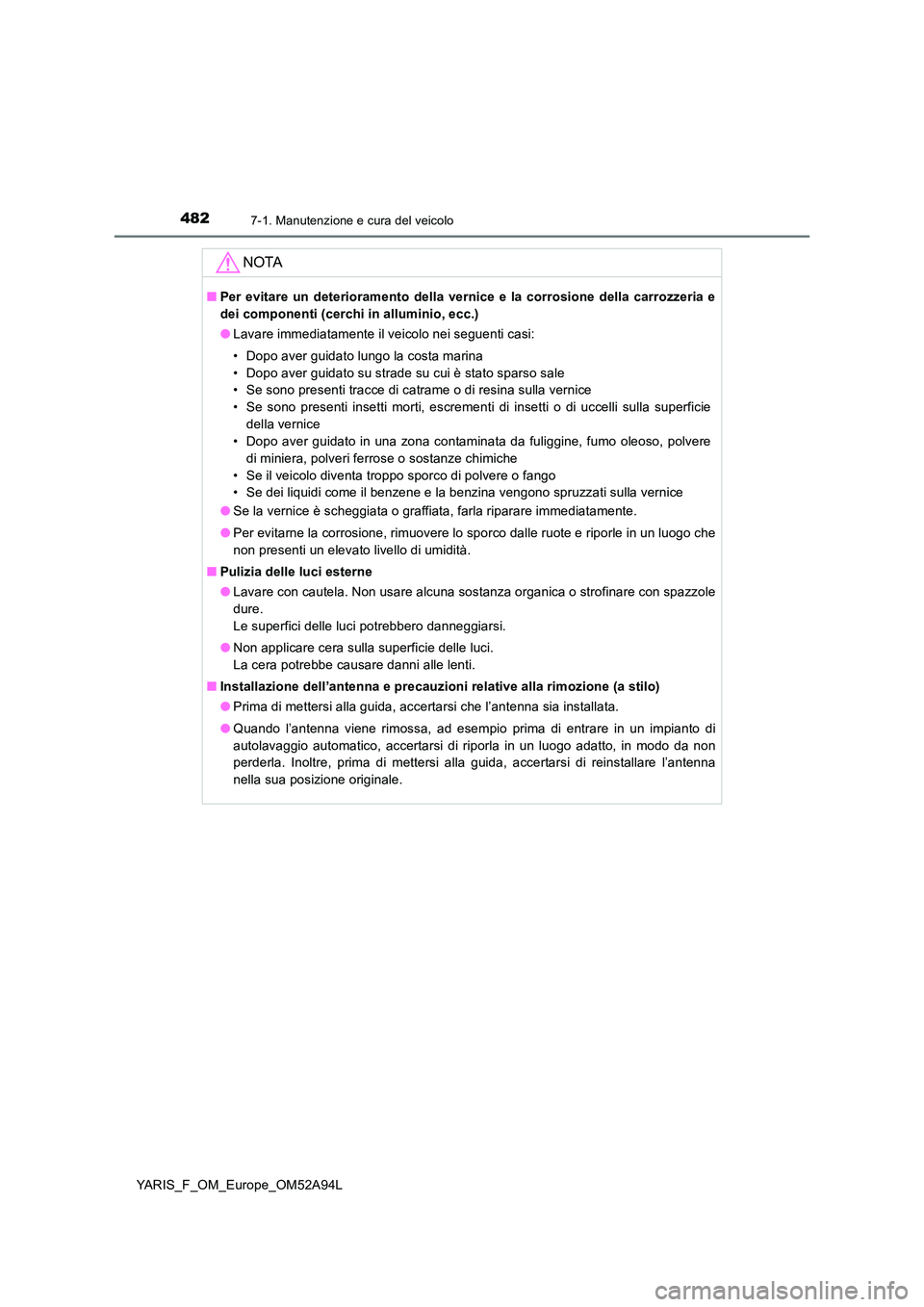 TOYOTA YARIS HATCHBACK 2019 Manuale duso (in Italian) 4827-1. Manutenzione e cura del veicolo
YARIS_F_OM_Europe_OM52A94L
NOTA
■Per evitare un deterioramento della vernice e la corrosione della carrozzeria e
dei componenti (cerchi in alluminio, ecc.)
TOYOTA YARIS HATCHBACK 2019 Manuale duso (in Italian) 4827-1. Manutenzione e cura del veicolo
YARIS_F_OM_Europe_OM52A94L
NOTA
■Per evitare un deterioramento della vernice e la corrosione della carrozzeria e
dei componenti (cerchi in alluminio, ecc.)