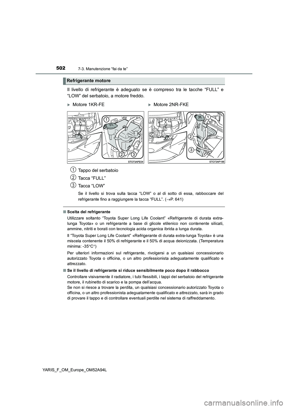 TOYOTA YARIS HATCHBACK 2019 Manuale duso (in Italian) 5027-3. Manutenzione “fai da te”
YARIS_F_OM_Europe_OM52A94L
Il livello di refrigerante è adeguato se è compreso tra le tacche “FULL” e
“LOW” del serbatoio, a motore freddo.
Tappo del s TOYOTA YARIS HATCHBACK 2019 Manuale duso (in Italian) 5027-3. Manutenzione “fai da te”
YARIS_F_OM_Europe_OM52A94L
Il livello di refrigerante è adeguato se è compreso tra le tacche “FULL” e
“LOW” del serbatoio, a motore freddo.
Tappo del s